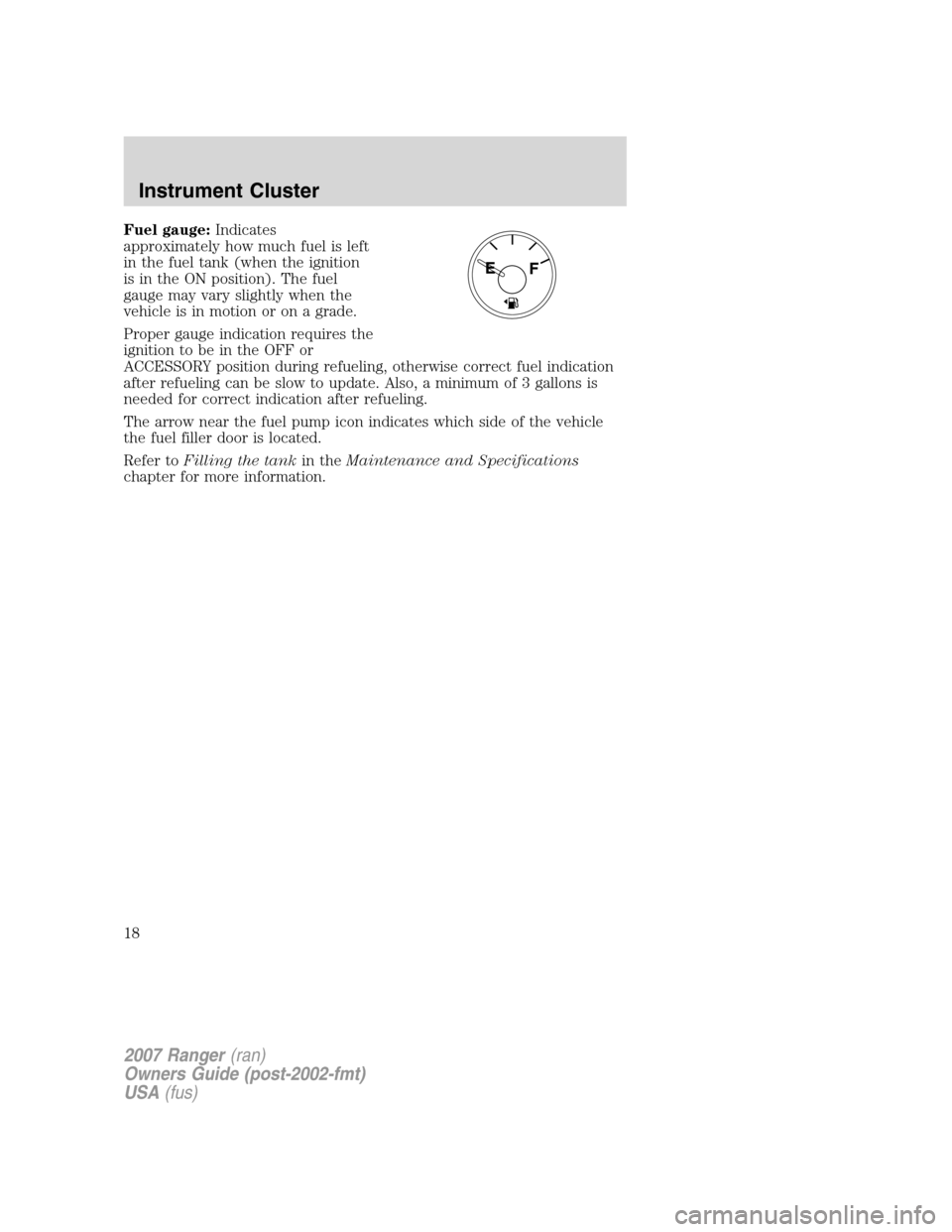 FORD RANGER 2007 2.G Owners Manual Fuel gauge:Indicates
approximately how much fuel is left
in the fuel tank (when the ignition
is in the ON position). The fuel
gauge may vary slightly when the
vehicle is in motion or on a grade.
Prope