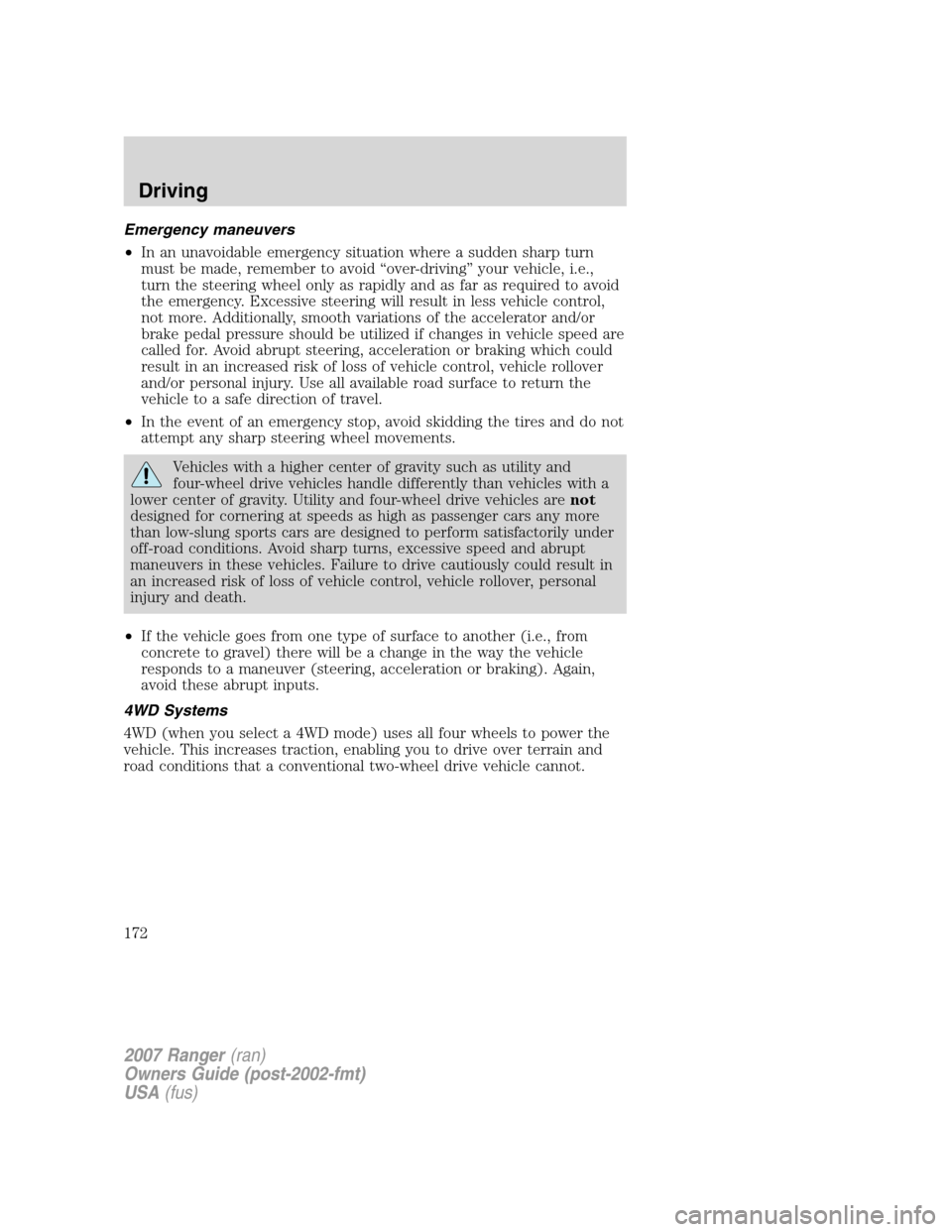 FORD RANGER 2007 2.G User Guide Emergency maneuvers
•In an unavoidable emergency situation where a sudden sharp turn
must be made, remember to avoid “over-driving” your vehicle, i.e.,
turn the steering wheel only as rapidly an