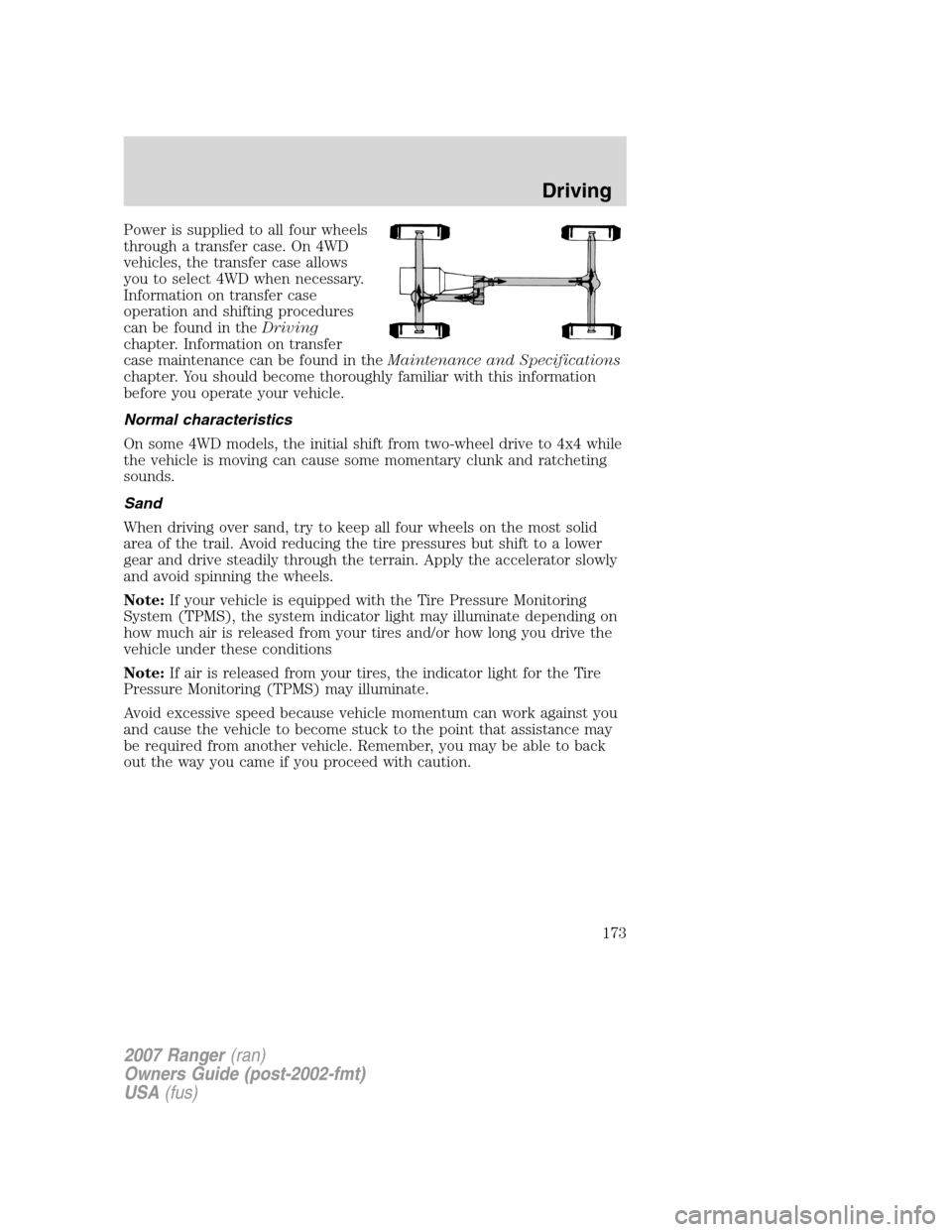 FORD RANGER 2007 2.G Owners Manual Power is supplied to all four wheels
through a transfer case. On 4WD
vehicles, the transfer case allows
you to select 4WD when necessary.
Information on transfer case
operation and shifting procedures