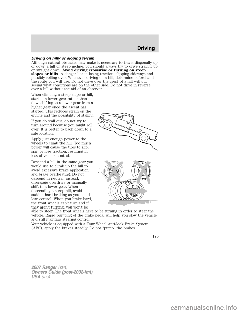 FORD RANGER 2007 2.G Owners Manual Driving on hilly or sloping terrain
Although natural obstacles may make it necessary to travel diagonally up
or down a hill or steep incline, you should always try to drive straight up
or straight dow