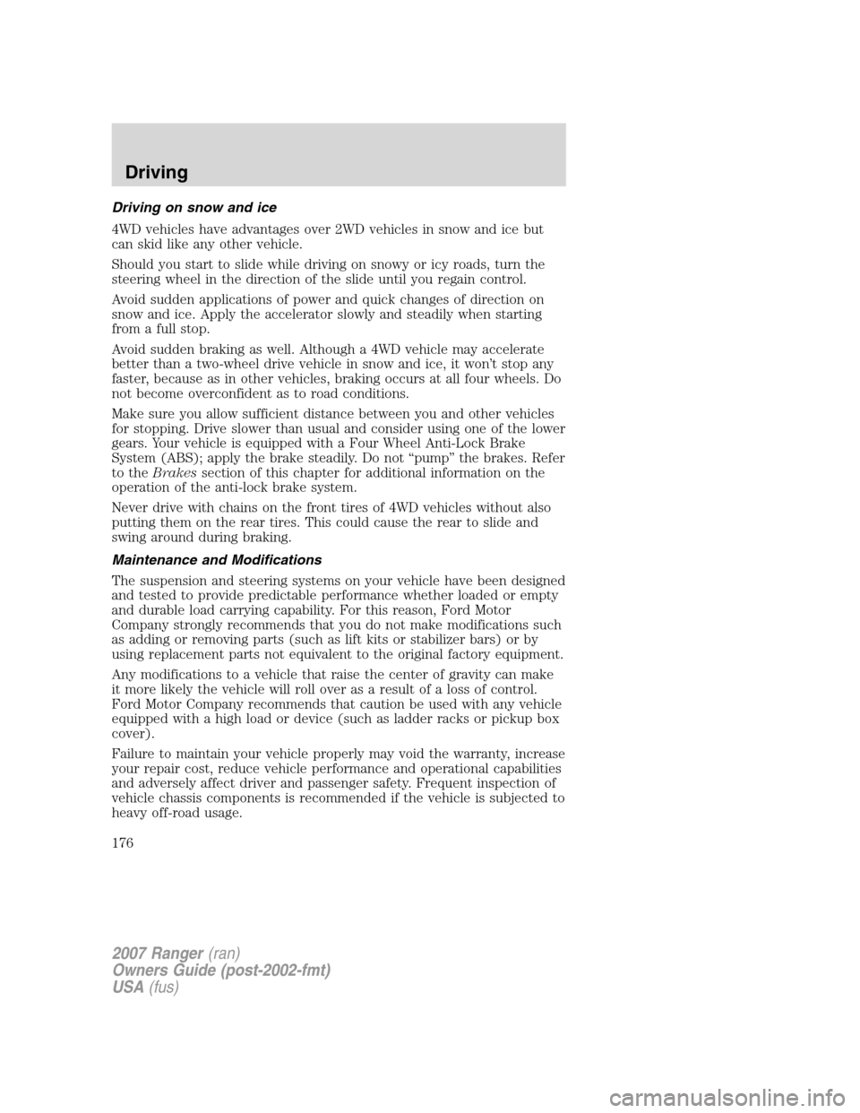 FORD RANGER 2007 2.G User Guide Driving on snow and ice
4WD vehicles have advantages over 2WD vehicles in snow and ice but
can skid like any other vehicle.
Should you start to slide while driving on snowy or icy roads, turn the
stee FORD RANGER 2007 2.G User Guide Driving on snow and ice
4WD vehicles have advantages over 2WD vehicles in snow and ice but
can skid like any other vehicle.
Should you start to slide while driving on snowy or icy roads, turn the
stee
