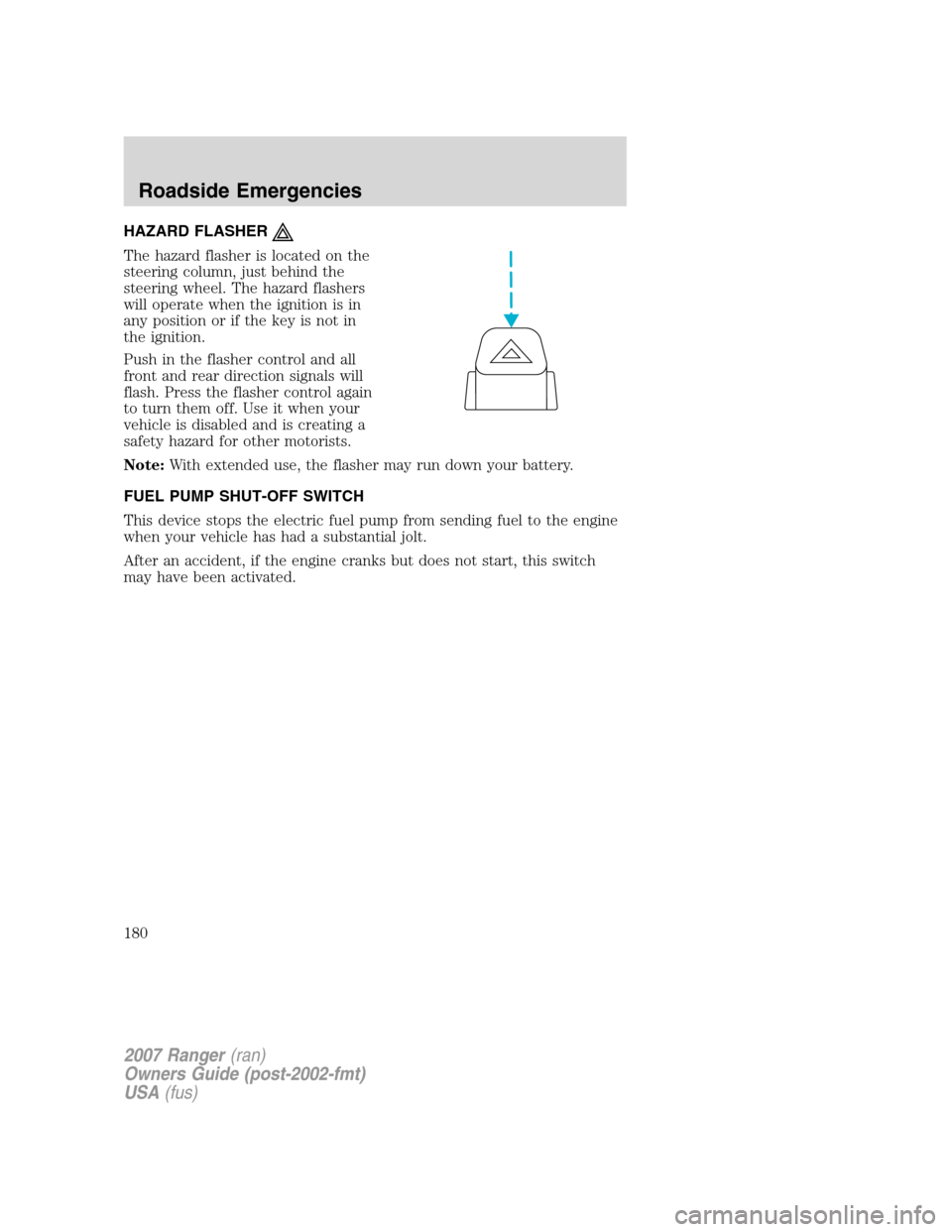 FORD RANGER 2007 2.G Service Manual HAZARD FLASHER
The hazard flasher is located on the
steering column, just behind the
steering wheel. The hazard flashers
will operate when the ignition is in
any position or if the key is not in
the i