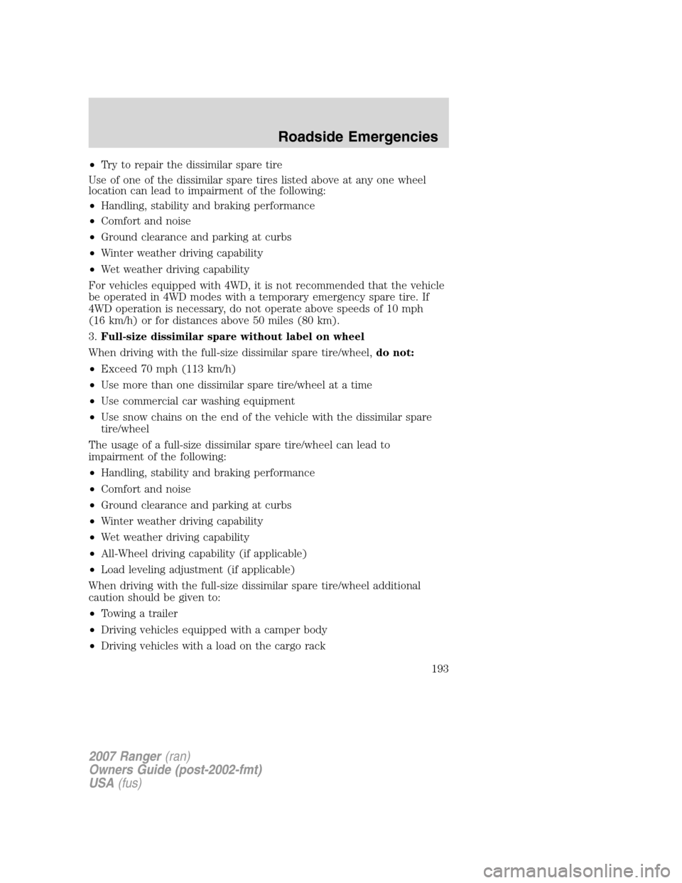 FORD RANGER 2007 2.G Owners Manual •Try to repair the dissimilar spare tire
Use of one of the dissimilar spare tires listed above at any one wheel
location can lead to impairment of the following:
•Handling, stability and braking p