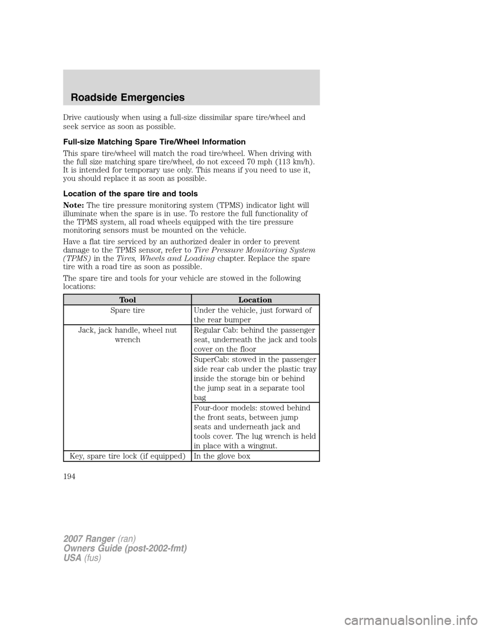 FORD RANGER 2007 2.G User Guide Drive cautiously when using a full-size dissimilar spare tire/wheel and
seek service as soon as possible.
Full-size Matching Spare Tire/Wheel Information
This spare tire/wheel will match the road tire FORD RANGER 2007 2.G User Guide Drive cautiously when using a full-size dissimilar spare tire/wheel and
seek service as soon as possible.
Full-size Matching Spare Tire/Wheel Information
This spare tire/wheel will match the road tire