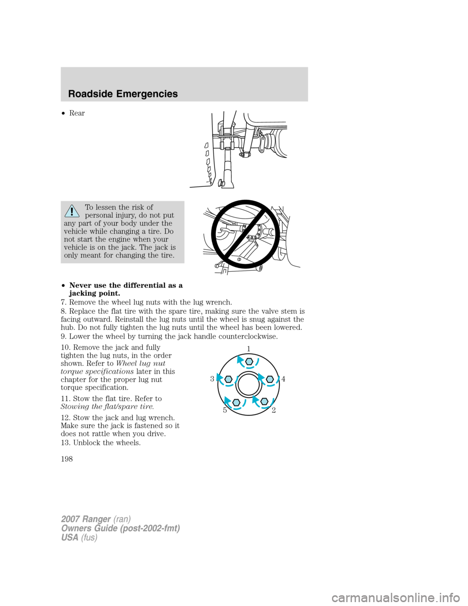 FORD RANGER 2007 2.G Owners Manual •Rear
To lessen the risk of
personal injury, do not put
any part of your body under the
vehicle while changing a tire. Do
not start the engine when your
vehicle is on the jack. The jack is
only mean