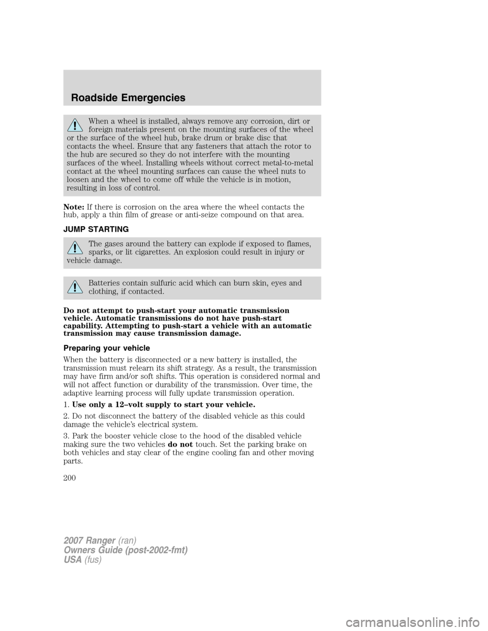 FORD RANGER 2007 2.G Service Manual When a wheel is installed, always remove any corrosion, dirt or
foreign materials present on the mounting surfaces of the wheel
or the surface of the wheel hub, brake drum or brake disc that
contacts 