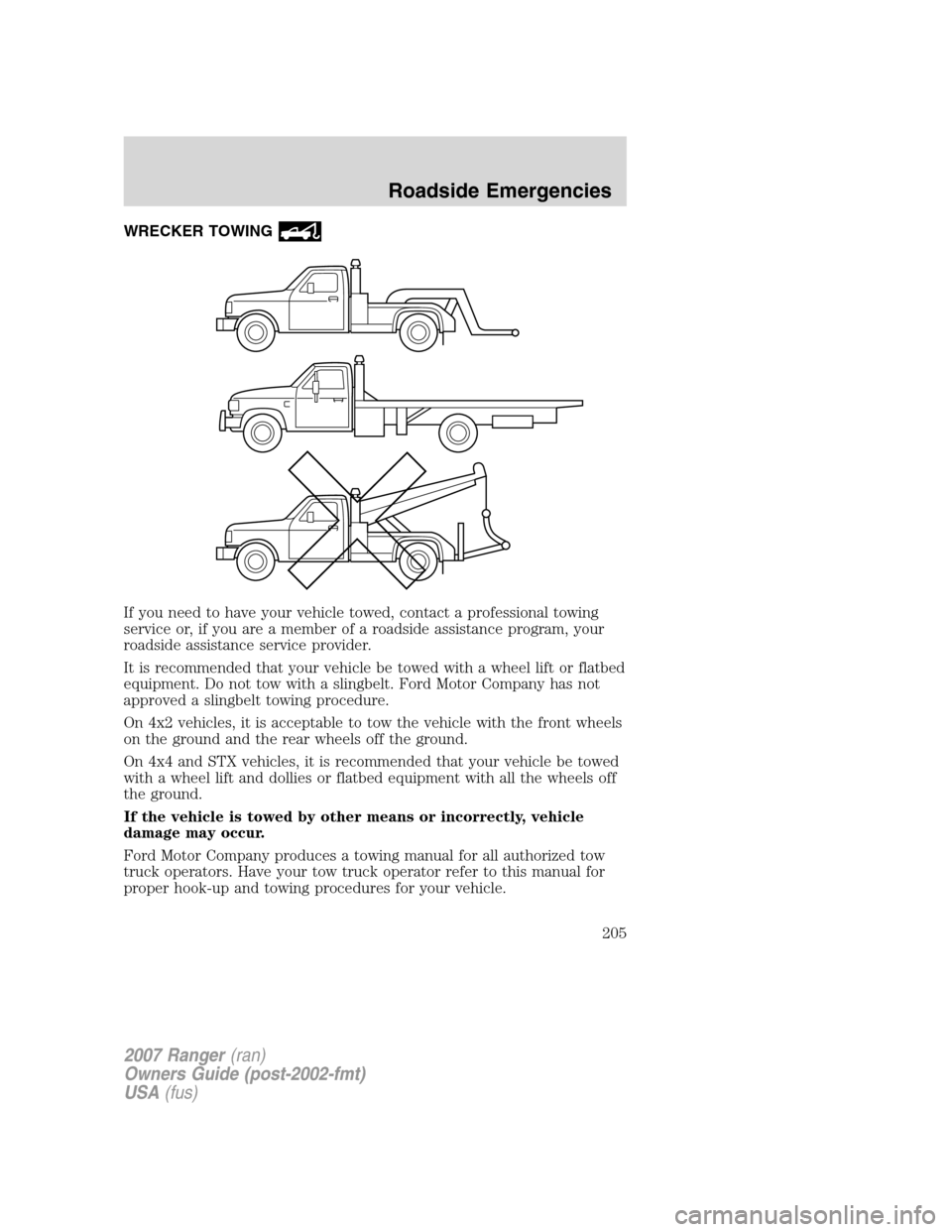 FORD RANGER 2007 2.G Owners Manual WRECKER TOWING
If you need to have your vehicle towed, contact a professional towing
service or, if you are a member of a roadside assistance program, your
roadside assistance service provider.
It is 