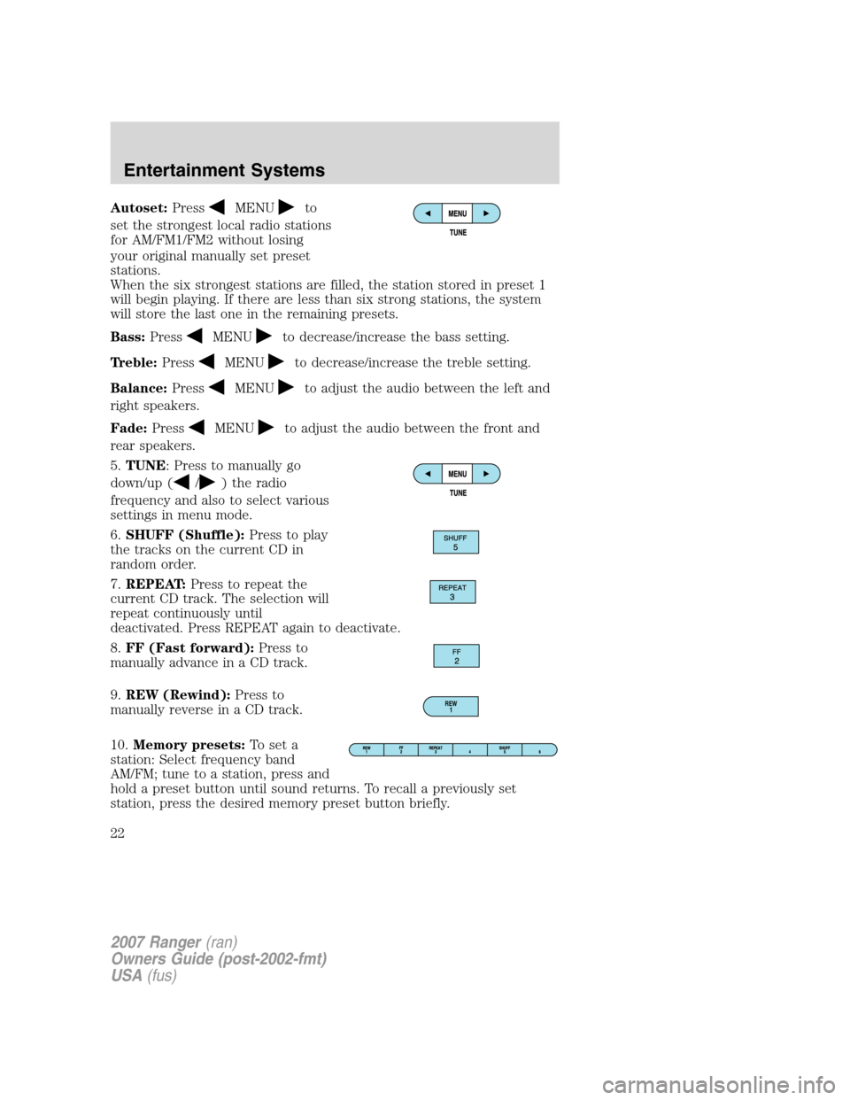 FORD RANGER 2007 2.G Owners Manual Autoset:PressMENUto
set the strongest local radio stations
for AM/FM1/FM2 without losing
your original manually set preset
stations.
When the six strongest stations are filled, the station stored in p