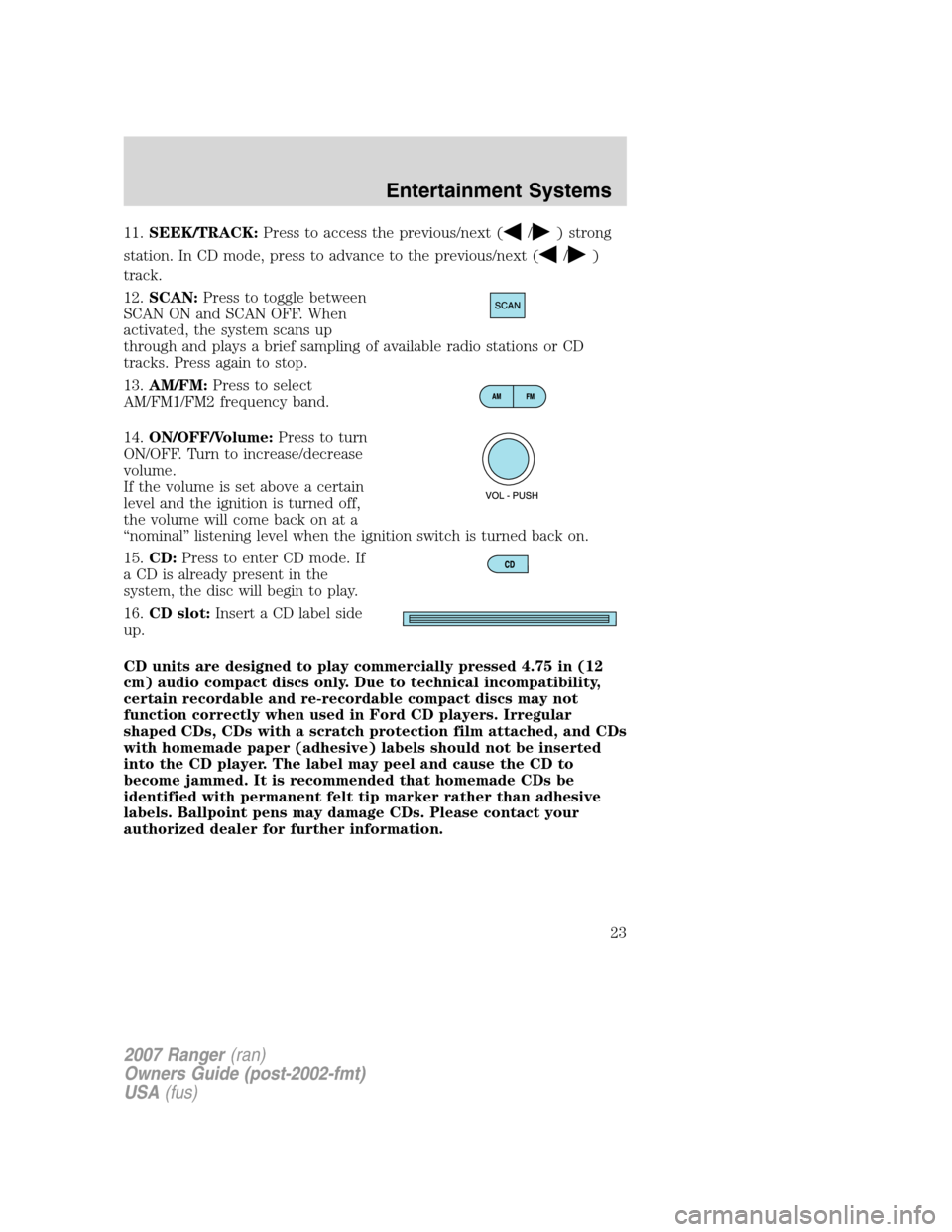 FORD RANGER 2007 2.G Owners Manual 11.SEEK/TRACK:Press to access the previous/next (/) strong
station. In CD mode, press to advance to the previous/next (
/)
track.
12.SCAN:Press to toggle between
SCAN ON and SCAN OFF. When
activated, 