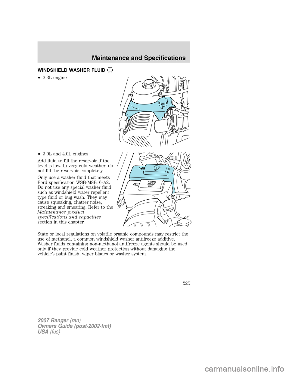 FORD RANGER 2007 2.G Owners Manual WINDSHIELD WASHER FLUID
•2.3L engine
•3.0L and 4.0L engines
Add fluid to fill the reservoir if the
level is low. In very cold weather, do
not fill the reservoir completely.
Only use a washer fluid