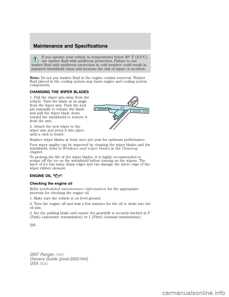 FORD RANGER 2007 2.G Owners Manual If you operate your vehicle in temperatures below 40° F (4.5°C),
use washer fluid with antifreeze protection. Failure to use
washer fluid with antifreeze protection in cold weather could result in
i FORD RANGER 2007 2.G Owners Manual If you operate your vehicle in temperatures below 40° F (4.5°C),
use washer fluid with antifreeze protection. Failure to use
washer fluid with antifreeze protection in cold weather could result in
i