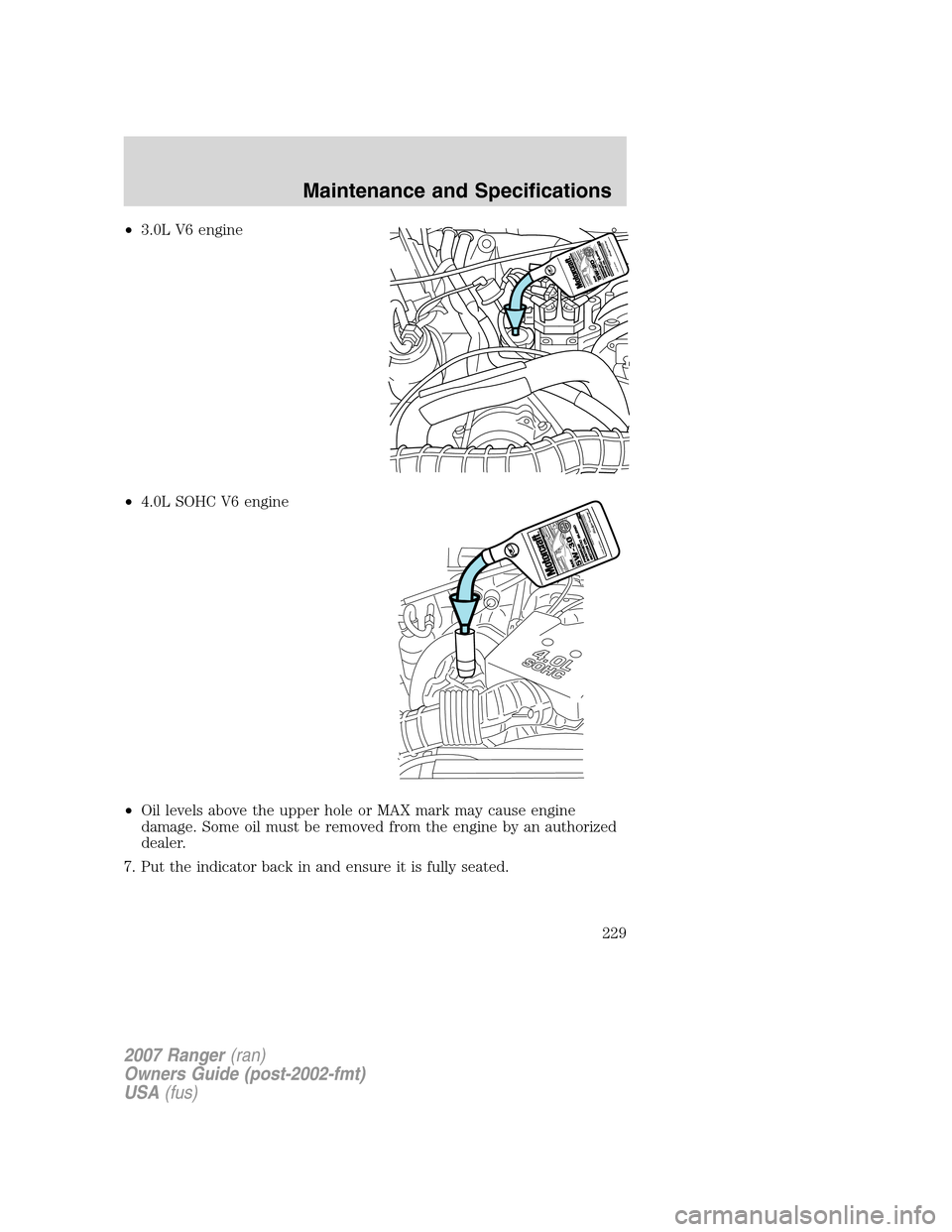 FORD RANGER 2007 2.G User Guide •3.0L V6 engine
•4.0L SOHC V6 engine
•Oil levels above the upper hole or MAX mark may cause engine
damage. Some oil must be removed from the engine by an authorized
dealer.
7. Put the indicator 