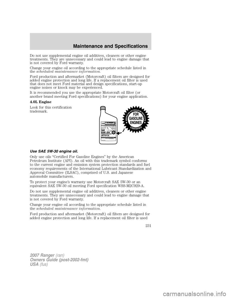 FORD RANGER 2007 2.G Owners Manual Do not use supplemental engine oil additives, cleaners or other engine
treatments. They are unnecessary and could lead to engine damage that
is not covered by Ford warranty.
Change your engine oil acc FORD RANGER 2007 2.G Owners Manual Do not use supplemental engine oil additives, cleaners or other engine
treatments. They are unnecessary and could lead to engine damage that
is not covered by Ford warranty.
Change your engine oil acc