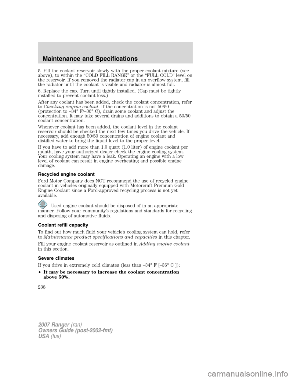 FORD RANGER 2007 2.G Owners Manual 5. Fill the coolant reservoir slowly with the proper coolant mixture (see
above), to within the “COLD FILL RANGE” or the “FULL COLD” level on
the reservoir. If you removed the radiator cap in 