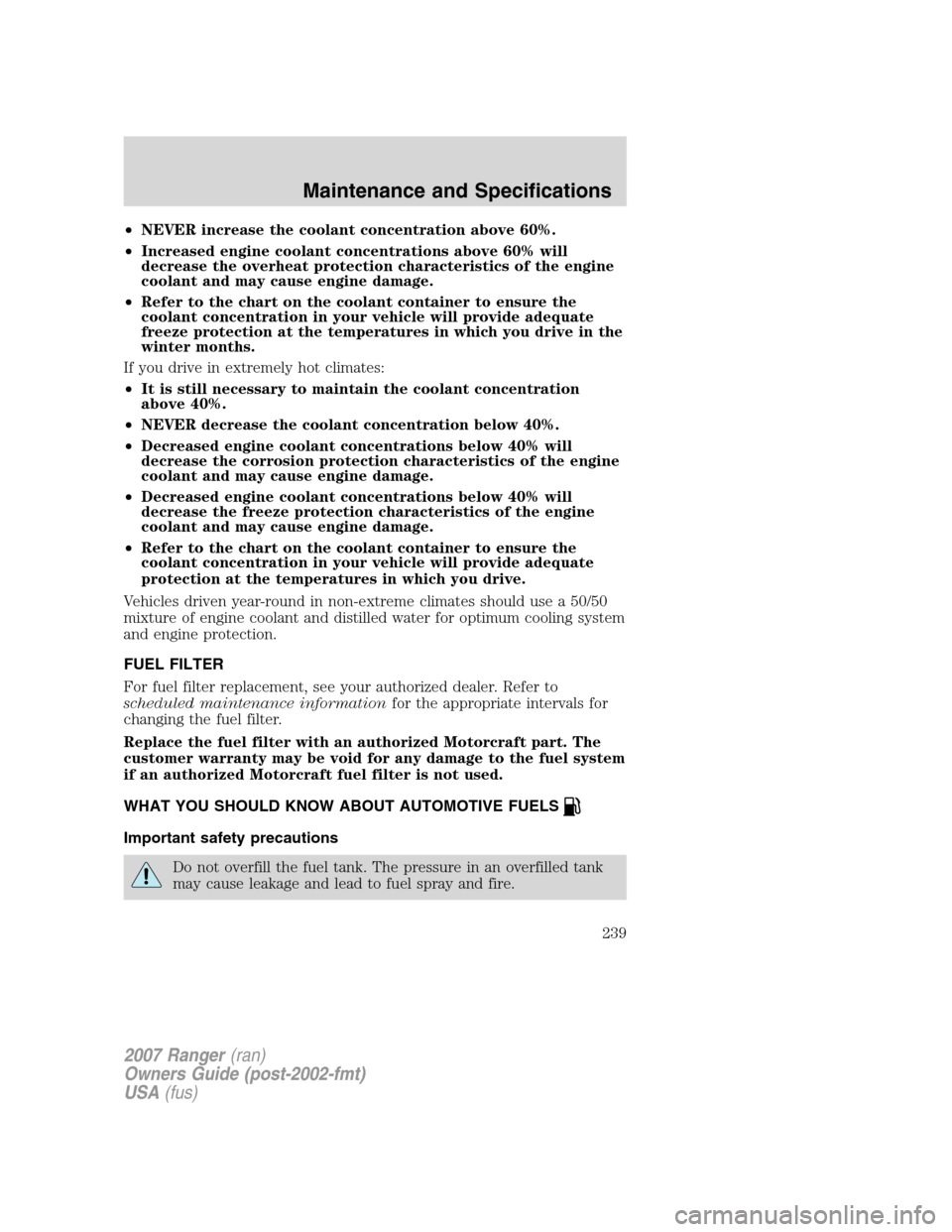 FORD RANGER 2007 2.G User Guide •NEVER increase the coolant concentration above 60%.
•Increased engine coolant concentrations above 60% will
decrease the overheat protection characteristics of the engine
coolant and may cause en FORD RANGER 2007 2.G User Guide •NEVER increase the coolant concentration above 60%.
•Increased engine coolant concentrations above 60% will
decrease the overheat protection characteristics of the engine
coolant and may cause en