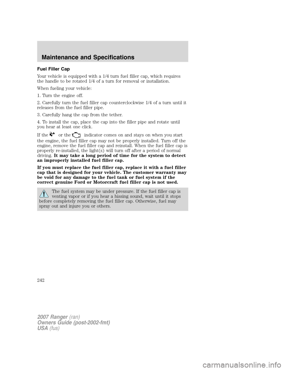 FORD RANGER 2007 2.G Service Manual Fuel Filler Cap
Your vehicle is equipped with a 1/4 turn fuel filler cap, which requires
the handle to be rotated 1/4 of a turn for removal or installation.
When fueling your vehicle:
1. Turn the engi