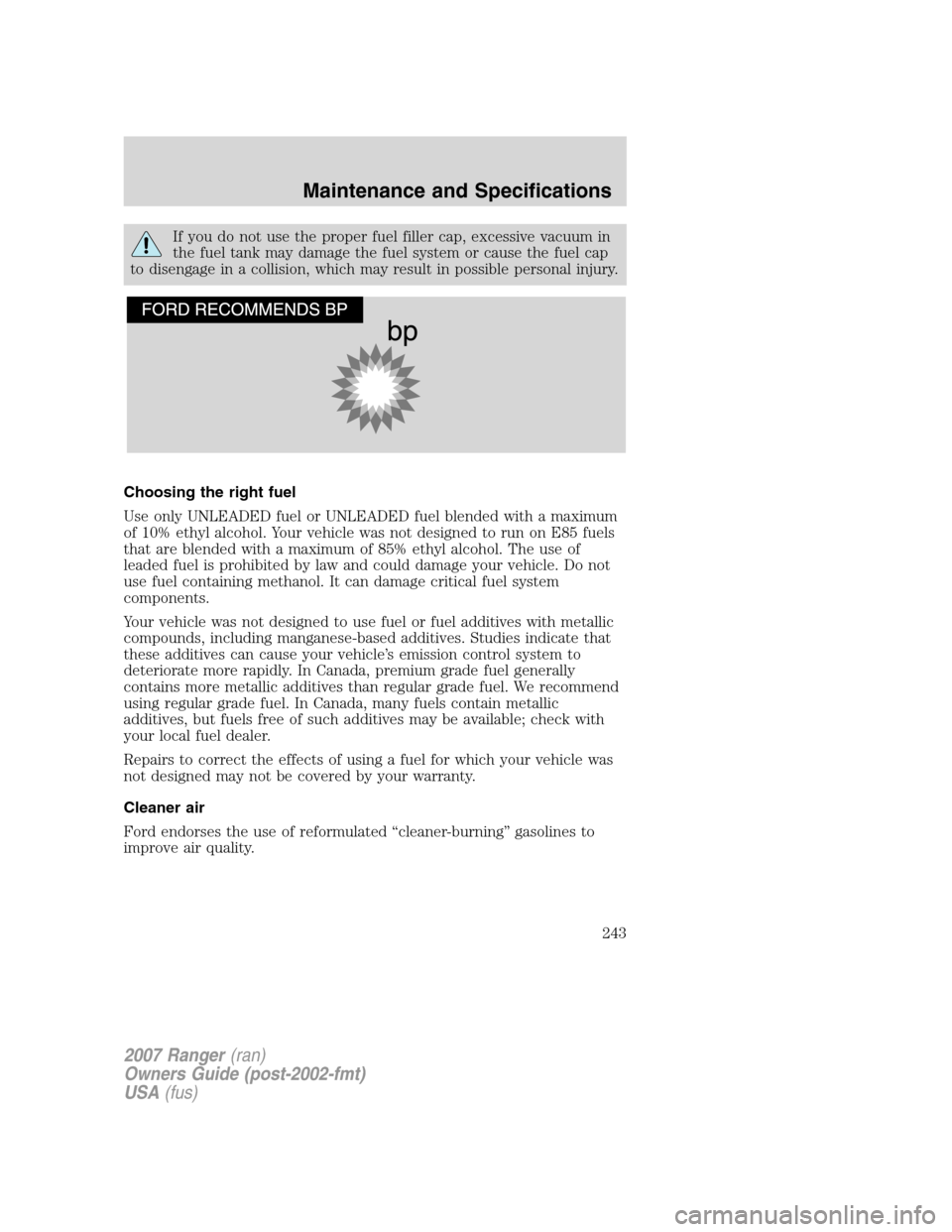 FORD RANGER 2007 2.G Owners Manual If you do not use the proper fuel filler cap, excessive vacuum in
the fuel tank may damage the fuel system or cause the fuel cap
to disengage in a collision, which may result in possible personal inju FORD RANGER 2007 2.G Owners Manual If you do not use the proper fuel filler cap, excessive vacuum in
the fuel tank may damage the fuel system or cause the fuel cap
to disengage in a collision, which may result in possible personal inju