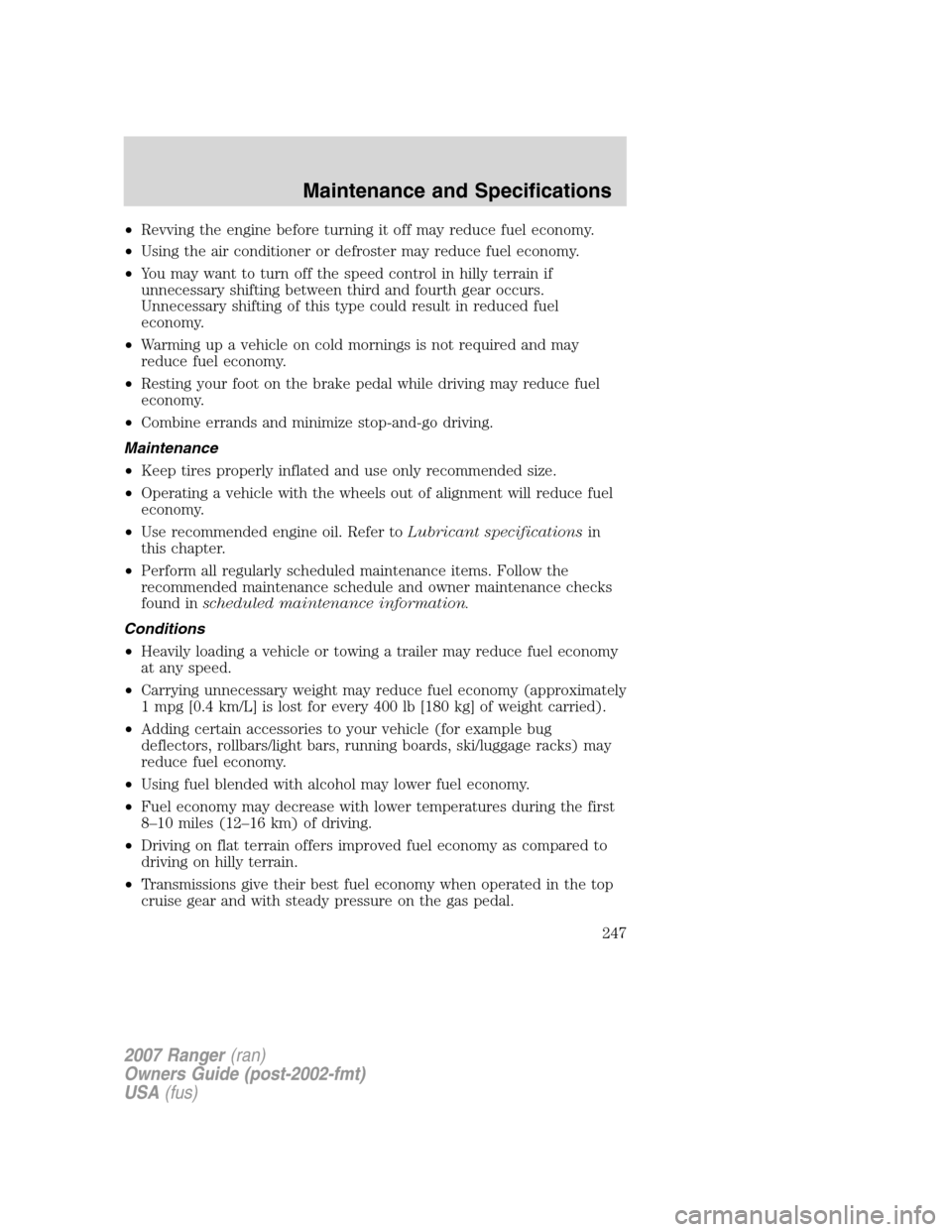 FORD RANGER 2007 2.G User Guide •Revving the engine before turning it off may reduce fuel economy.
•Using the air conditioner or defroster may reduce fuel economy.
•You may want to turn off the speed control in hilly terrain i