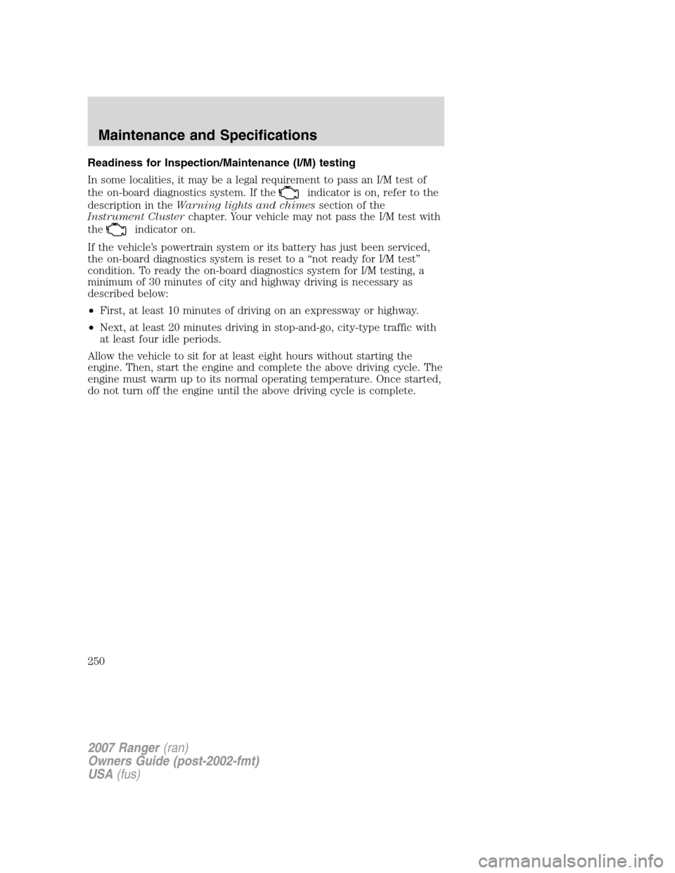 FORD RANGER 2007 2.G Owners Manual Readiness for Inspection/Maintenance (I/M) testing
In some localities, it may be a legal requirement to pass an I/M test of
the on-board diagnostics system. If the
indicator is on, refer to the
descri