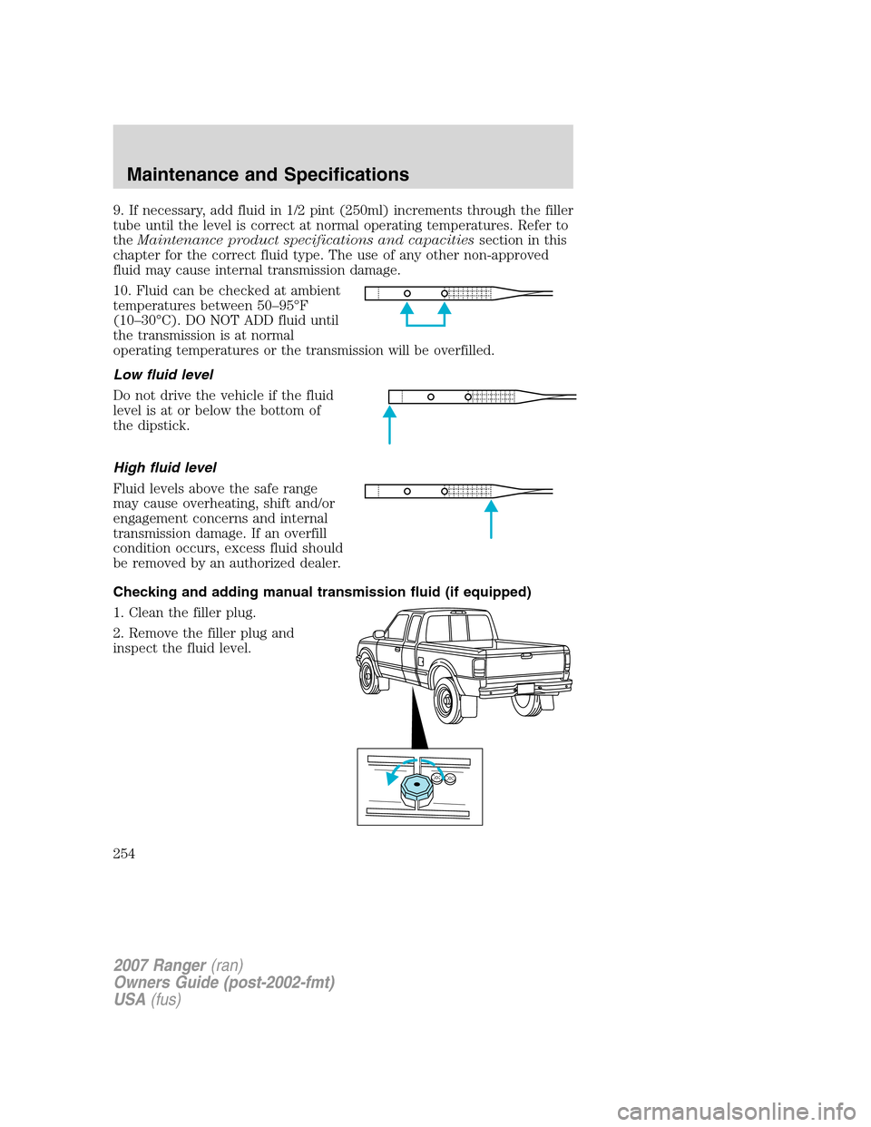 FORD RANGER 2007 2.G Owners Manual 9. If necessary, add fluid in 1/2 pint (250ml) increments through the filler
tube until the level is correct at normal operating temperatures. Refer to
theMaintenance product specifications and capaci FORD RANGER 2007 2.G Owners Manual 9. If necessary, add fluid in 1/2 pint (250ml) increments through the filler
tube until the level is correct at normal operating temperatures. Refer to
theMaintenance product specifications and capaci