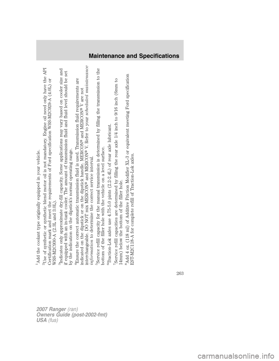 FORD RANGER 2007 2.G Owners Manual 1Add the coolant type originally equipped in your vehicle.2Use of synthetic or synthetic blend motor oil is not mandatory. Engine oil need only have the API
Certification mark and meet the requirement FORD RANGER 2007 2.G Owners Manual 1Add the coolant type originally equipped in your vehicle.2Use of synthetic or synthetic blend motor oil is not mandatory. Engine oil need only have the API
Certification mark and meet the requirement