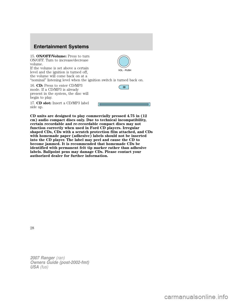 FORD RANGER 2007 2.G Owners Manual
15.ON/OFF/Volume: Press to turn
ON/OFF. Turn to increase/decrease
volume.
If the volume is set above a certain
level and the ignition is turned off,
the volume will come back on at a
“nominal” li FORD RANGER 2007 2.G Owners Manual
15.ON/OFF/Volume: Press to turn
ON/OFF. Turn to increase/decrease
volume.
If the volume is set above a certain
level and the ignition is turned off,
the volume will come back on at a
“nominal” li