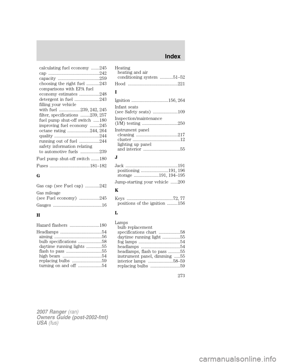 FORD RANGER 2007 2.G Repair Manual calculating fuel economy .......245
cap ...........................................242
capacity ...................................259
choosing the right fuel ...........243
comparisons with EPA fuel
