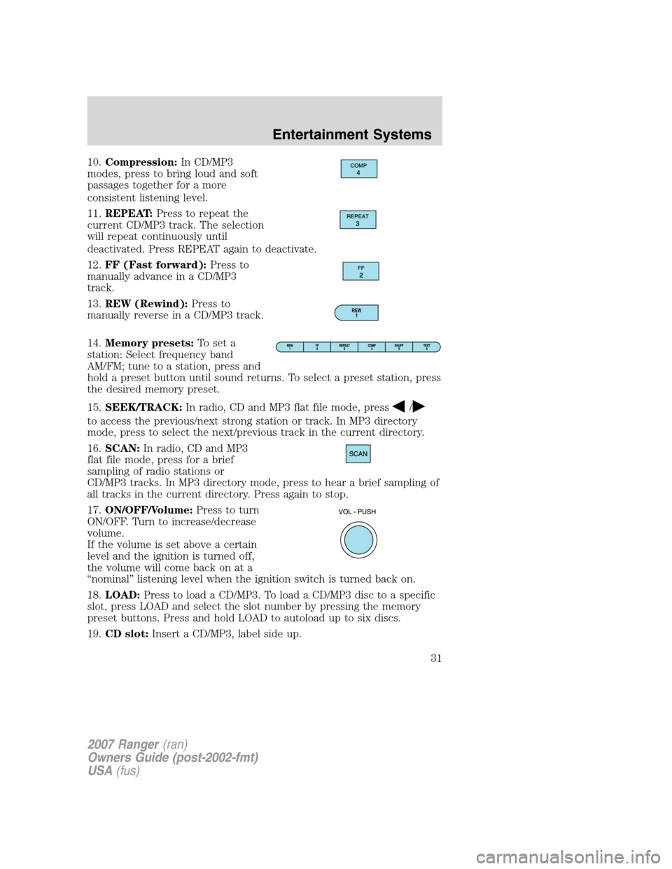 FORD RANGER 2007 2.G Owners Manual 
10.Compression: In CD/MP3
modes, press to bring loud and soft
passages together for a more
consistent listening level.
11. REPEAT: Press to repeat the
current CD/MP3 track. The selection
will repeat 