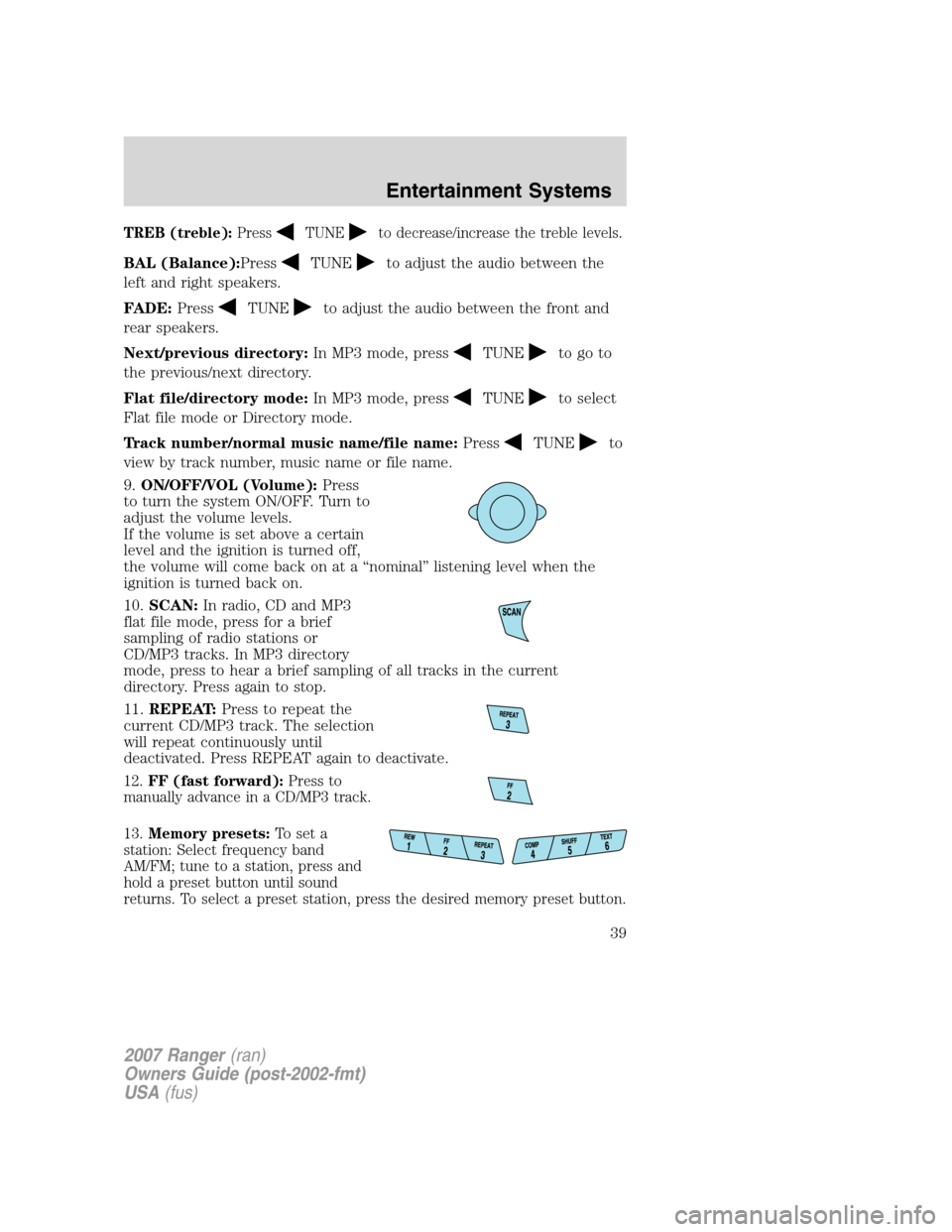 FORD RANGER 2007 2.G Owners Manual 
TREB (treble):PressTUNEto decrease/increase the treble levels.
BAL (Balance):PressTUNEto adjust the audio between the
left and right speakers.
FADE: Press
TUNEto adjust the audio between the front an