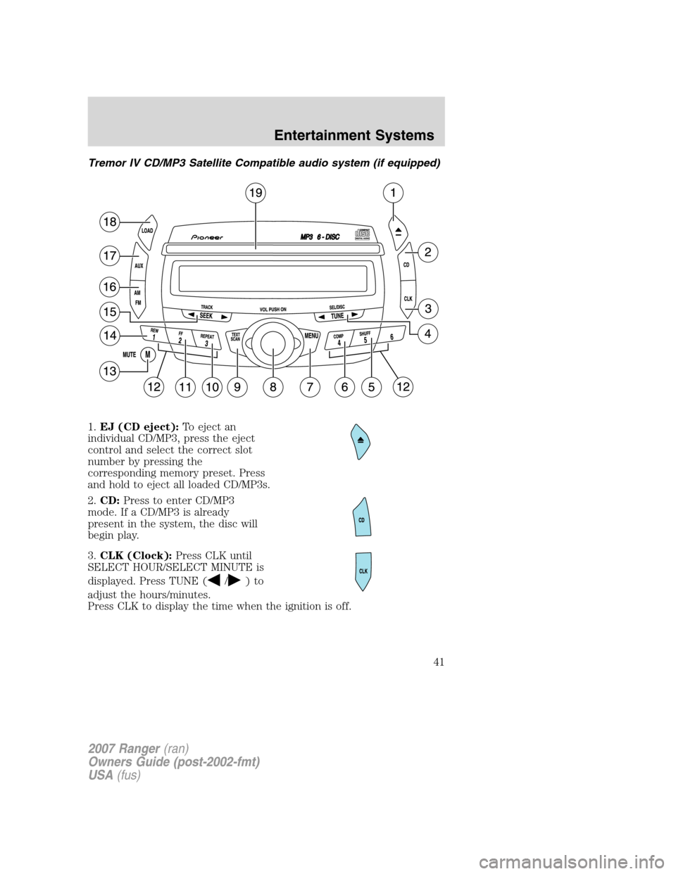 FORD RANGER 2007 2.G Owners Manual 
Tremor IV CD/MP3 Satellite Compatible audio system (if equipped)
1.EJ (CD eject): To eject an
individual CD/MP3, press the eject
control and select the correct slot
number by pressing the
correspondi