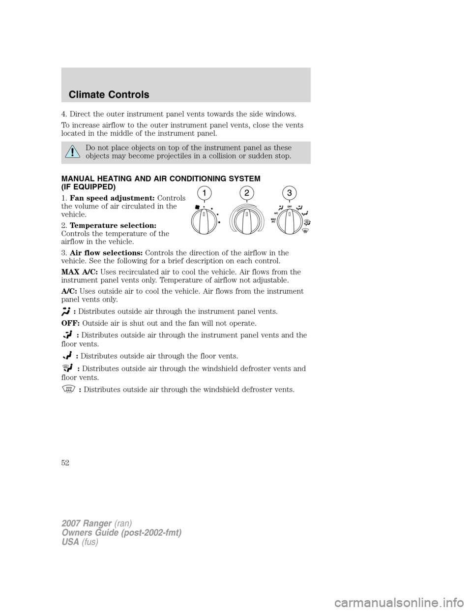 FORD RANGER 2007 2.G Owners Manual 4. Direct the outer instrument panel vents towards the side windows.
To increase airflow to the outer instrument panel vents, close the vents
located in the middle of the instrument panel.
Do not plac FORD RANGER 2007 2.G Owners Manual 4. Direct the outer instrument panel vents towards the side windows.
To increase airflow to the outer instrument panel vents, close the vents
located in the middle of the instrument panel.
Do not plac