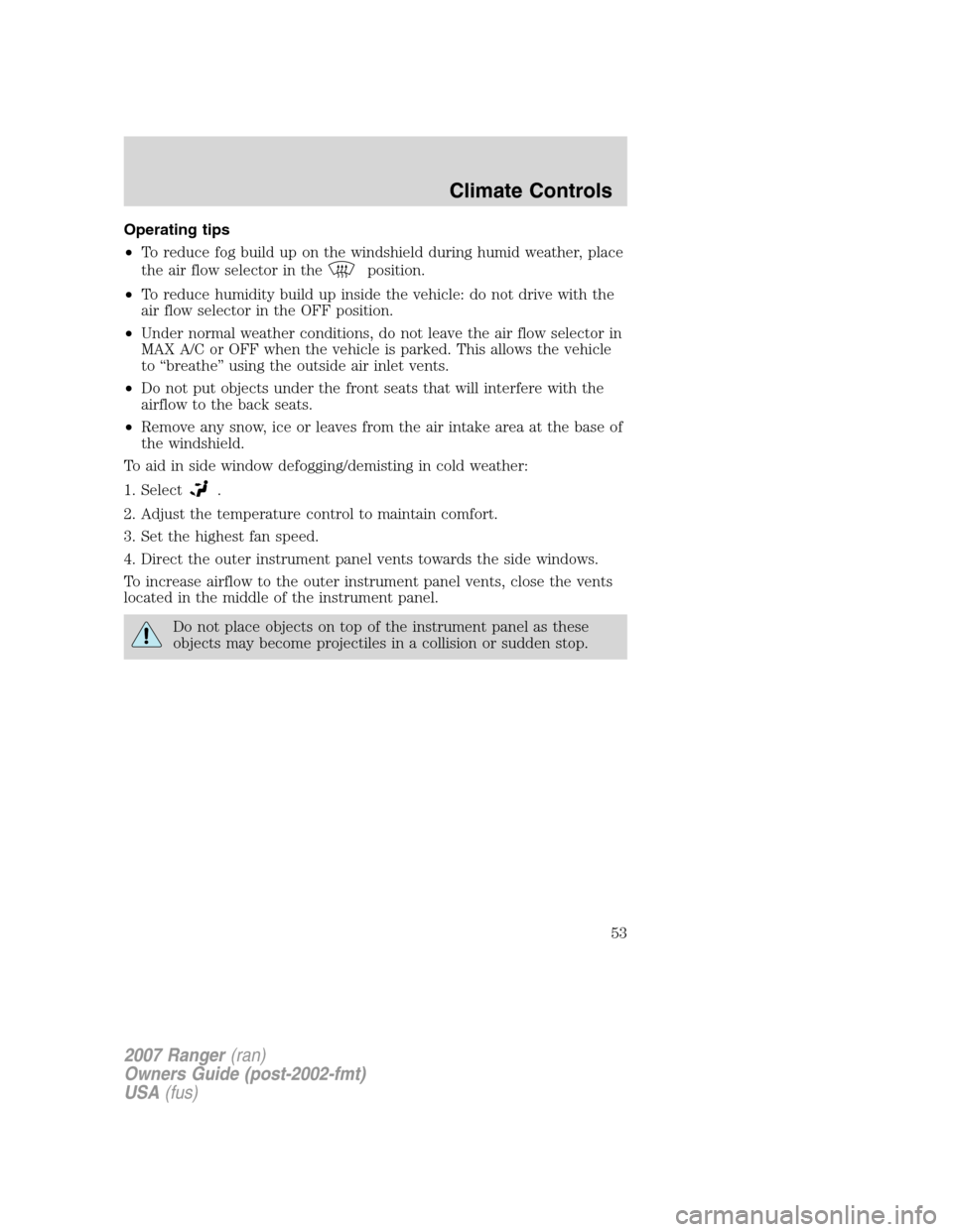 FORD RANGER 2007 2.G Owners Manual Operating tips
•To reduce fog build up on the windshield during humid weather, place
the air flow selector in the
position.
•To reduce humidity build up inside the vehicle: do not drive with the
a