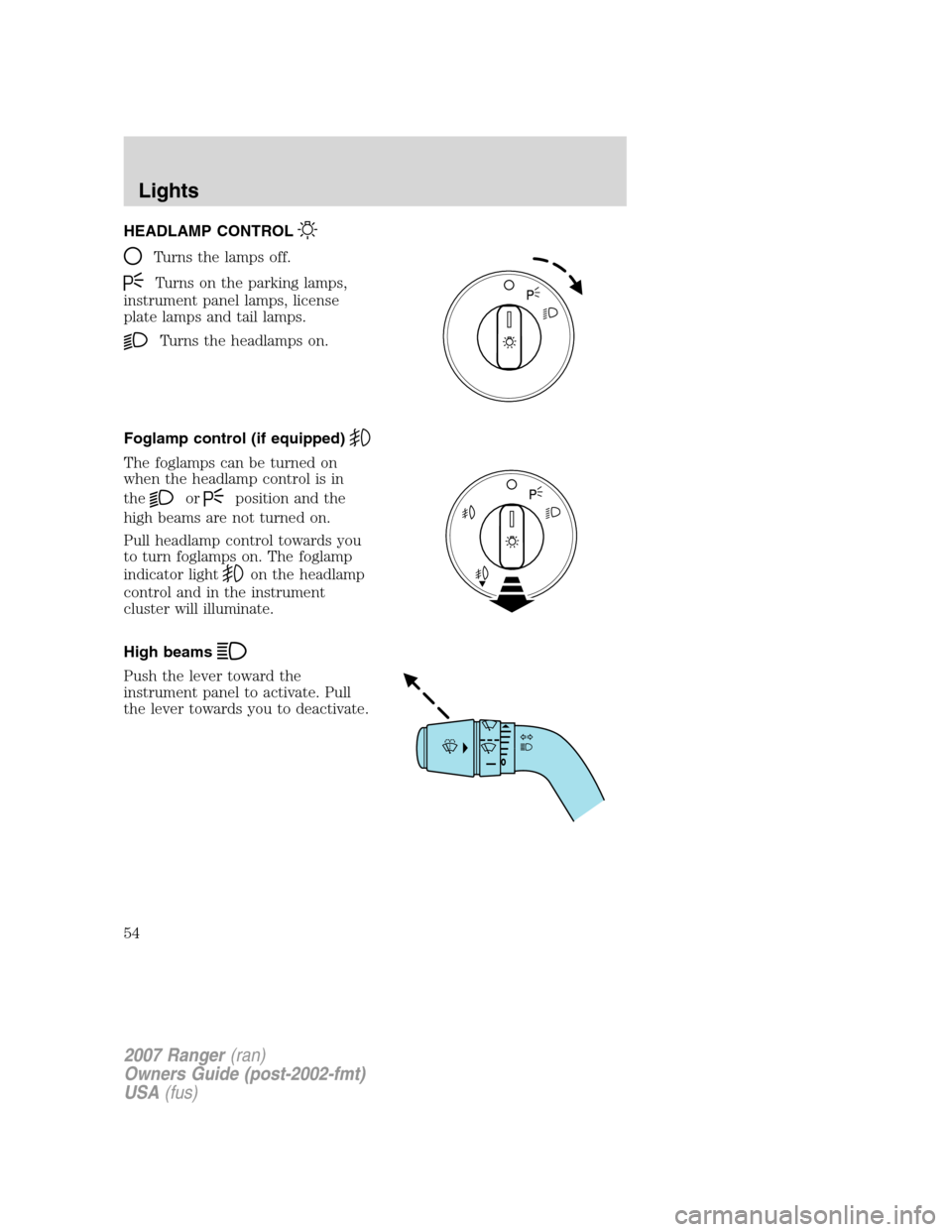 FORD RANGER 2007 2.G Owners Manual HEADLAMP CONTROL
Turns the lamps off.
Turns on the parking lamps,
instrument panel lamps, license
plate lamps and tail lamps.
Turns the headlamps on.
Foglamp control (if equipped)
The foglamps can be FORD RANGER 2007 2.G Owners Manual HEADLAMP CONTROL
Turns the lamps off.
Turns on the parking lamps,
instrument panel lamps, license
plate lamps and tail lamps.
Turns the headlamps on.
Foglamp control (if equipped)
The foglamps can be