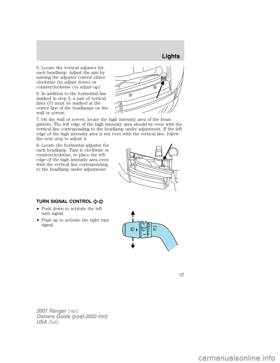 FORD RANGER 2007 2.G Owners Manual 5. Locate the vertical adjuster for
each headlamp. Adjust the aim by
turning the adjuster control either
clockwise (to adjust down) or
counterclockwise (to adjust up).
6. In addition to the horizontal