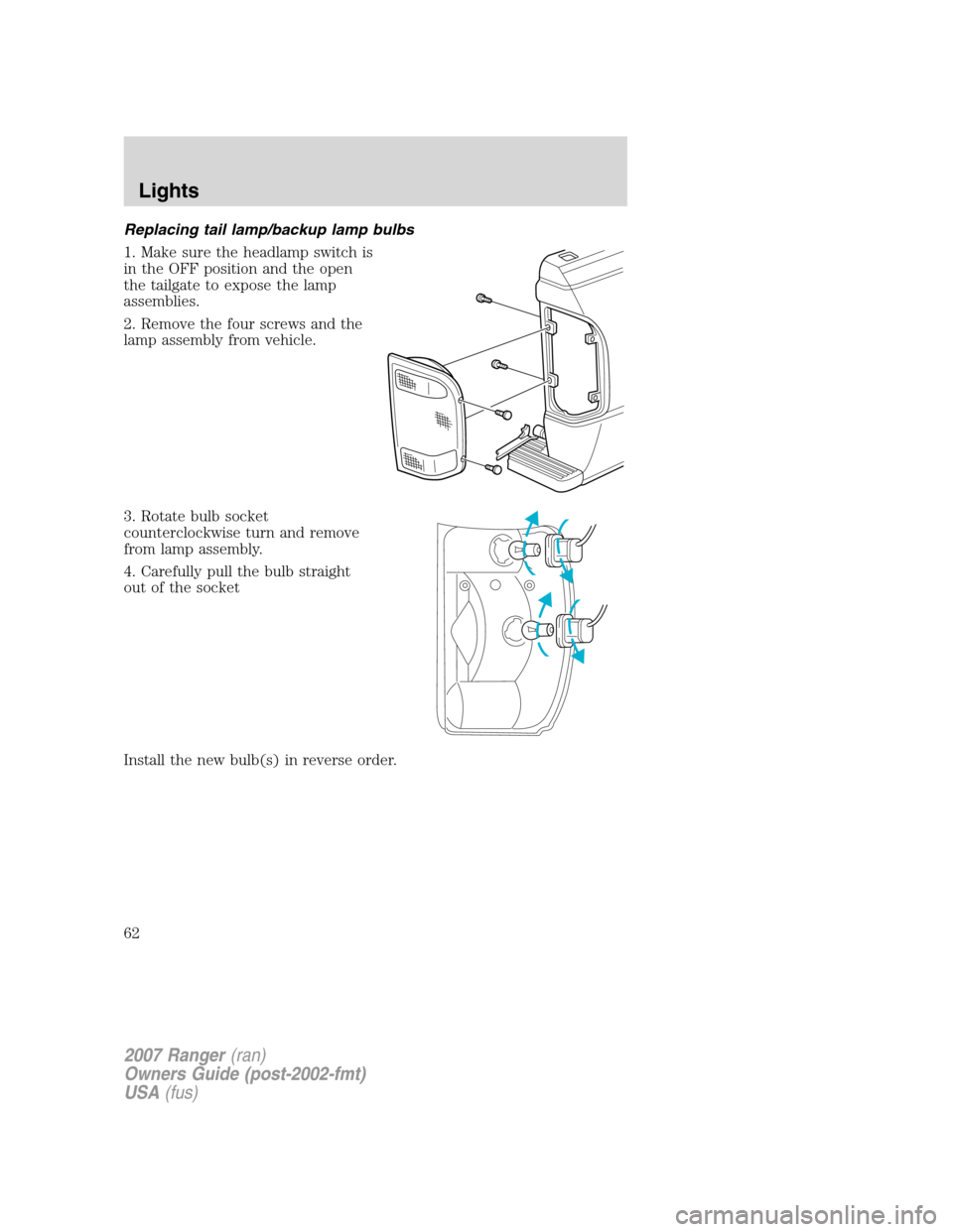 FORD RANGER 2007 2.G Owners Manual Replacing tail lamp/backup lamp bulbs
1. Make sure the headlamp switch is
in the OFF position and the open
the tailgate to expose the lamp
assemblies.
2. Remove the four screws and the
lamp assembly f FORD RANGER 2007 2.G Owners Manual Replacing tail lamp/backup lamp bulbs
1. Make sure the headlamp switch is
in the OFF position and the open
the tailgate to expose the lamp
assemblies.
2. Remove the four screws and the
lamp assembly f