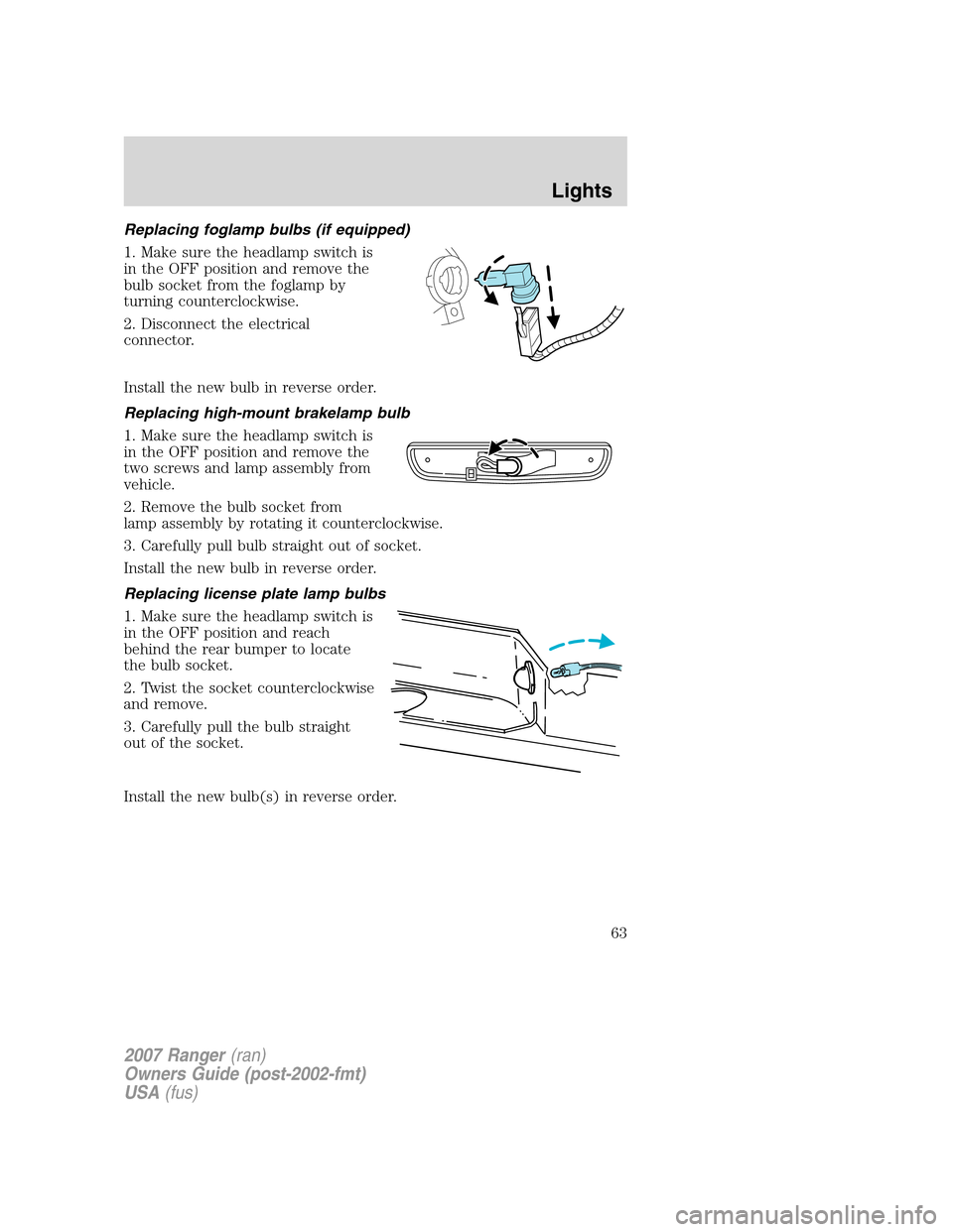 FORD RANGER 2007 2.G Repair Manual Replacing foglamp bulbs (if equipped)
1. Make sure the headlamp switch is
in the OFF position and remove the
bulb socket from the foglamp by
turning counterclockwise.
2. Disconnect the electrical
conn FORD RANGER 2007 2.G Repair Manual Replacing foglamp bulbs (if equipped)
1. Make sure the headlamp switch is
in the OFF position and remove the
bulb socket from the foglamp by
turning counterclockwise.
2. Disconnect the electrical
conn