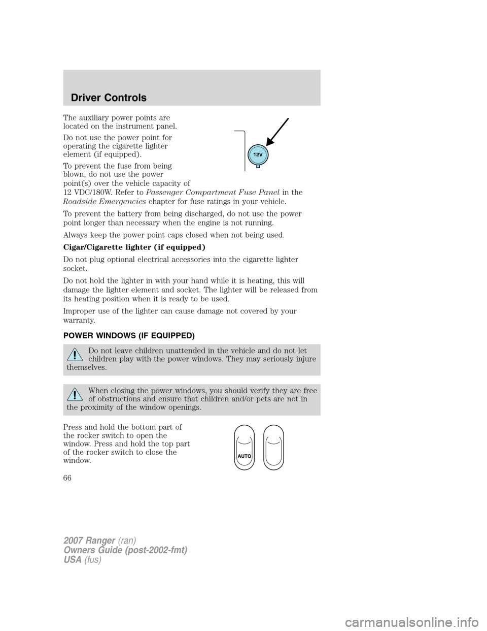 FORD RANGER 2007 2.G Owners Manual The auxiliary power points are
located on the instrument panel.
Do not use the power point for
operating the cigarette lighter
element (if equipped).
To prevent the fuse from being
blown, do not use t FORD RANGER 2007 2.G Owners Manual The auxiliary power points are
located on the instrument panel.
Do not use the power point for
operating the cigarette lighter
element (if equipped).
To prevent the fuse from being
blown, do not use t