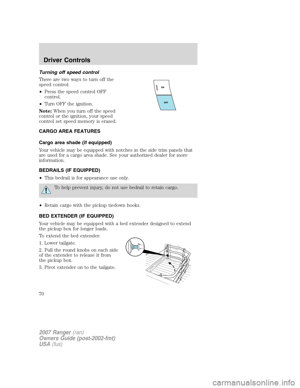 FORD RANGER 2007 2.G Repair Manual Turning off speed control
There are two ways to turn off the
speed control:
•Press the speed control OFF
control.
•Turn OFF the ignition.
Note:When you turn off the speed
control or the ignition, FORD RANGER 2007 2.G Repair Manual Turning off speed control
There are two ways to turn off the
speed control:
•Press the speed control OFF
control.
•Turn OFF the ignition.
Note:When you turn off the speed
control or the ignition,