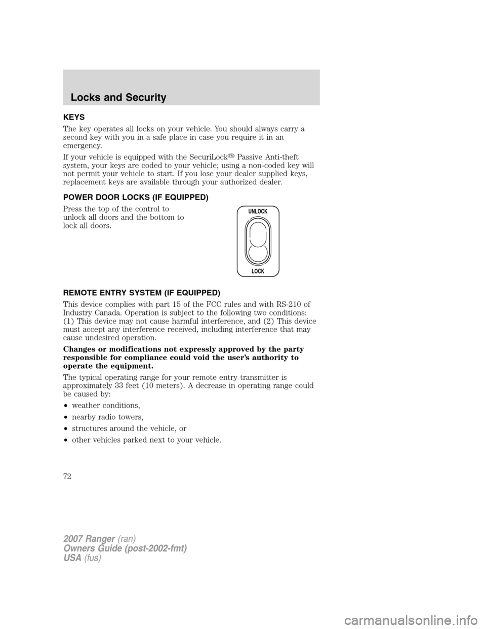 FORD RANGER 2007 2.G User Guide KEYS
The key operates all locks on your vehicle. You should always carry a
second key with you in a safe place in case you require it in an
emergency.
If your vehicle is equipped with the SecuriLockP