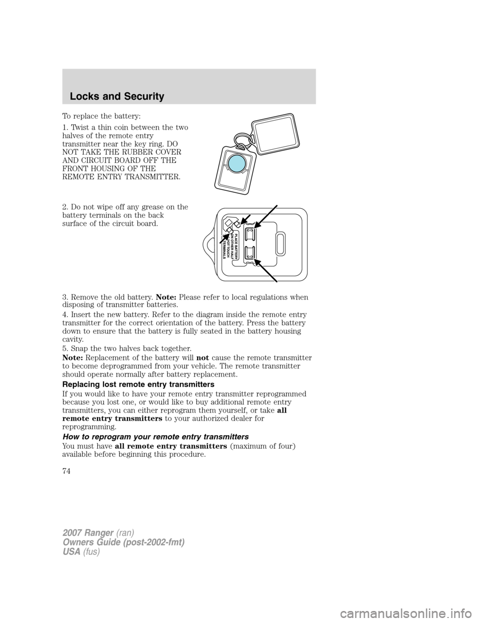 FORD RANGER 2007 2.G Owners Manual To replace the battery:
1. Twist a thin coin between the two
halves of the remote entry
transmitter near the key ring. DO
NOT TAKE THE RUBBER COVER
AND CIRCUIT BOARD OFF THE
FRONT HOUSING OF THE
REMOT