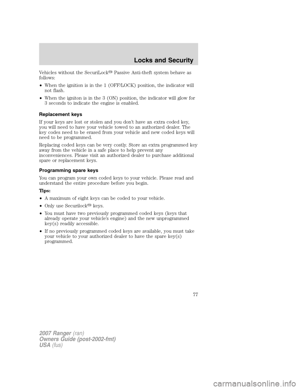 FORD RANGER 2007 2.G Owners Manual Vehicles without the SecuriLockPassive Anti-theft system behave as
follows:
•When the ignition is in the 1 (OFF/LOCK) position, the indicator will
not flash.
•When the igniton is in the 3 (ON) po