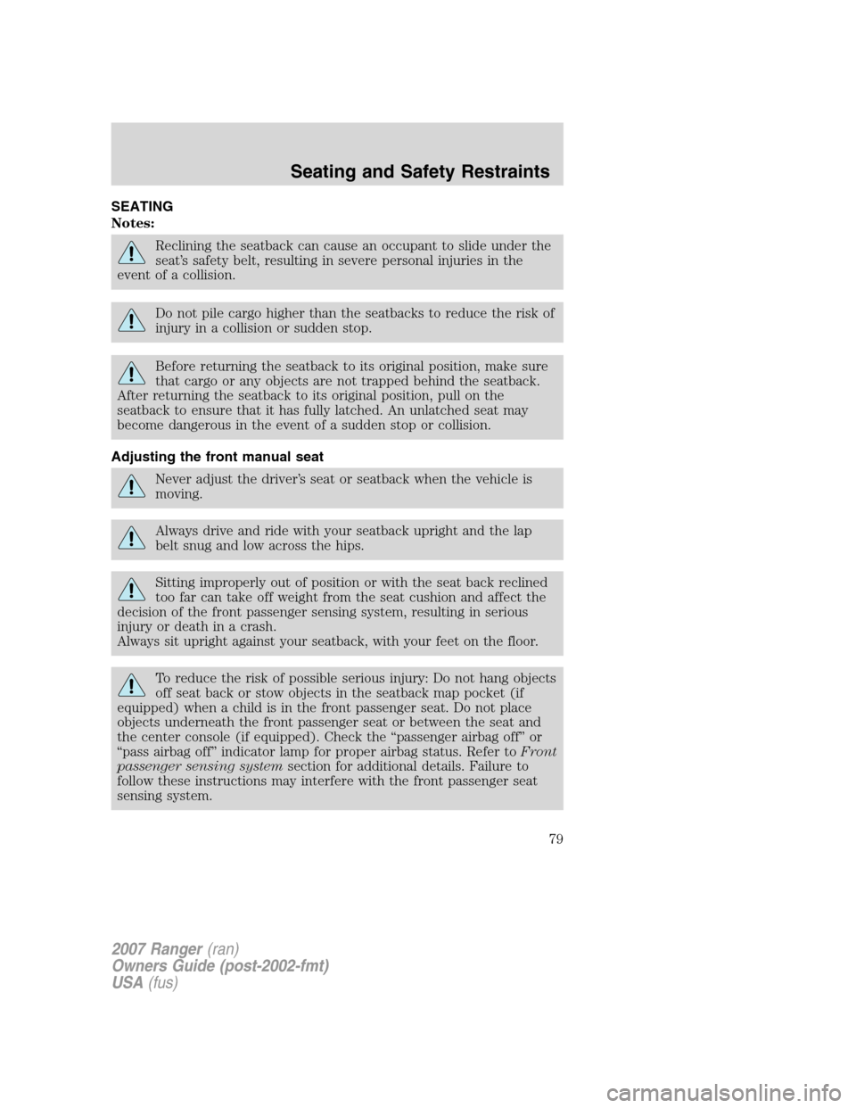 FORD RANGER 2007 2.G Owners Manual SEATING
Notes:
Reclining the seatback can cause an occupant to slide under the
seat’s safety belt, resulting in severe personal injuries in the
event of a collision.
Do not pile cargo higher than th