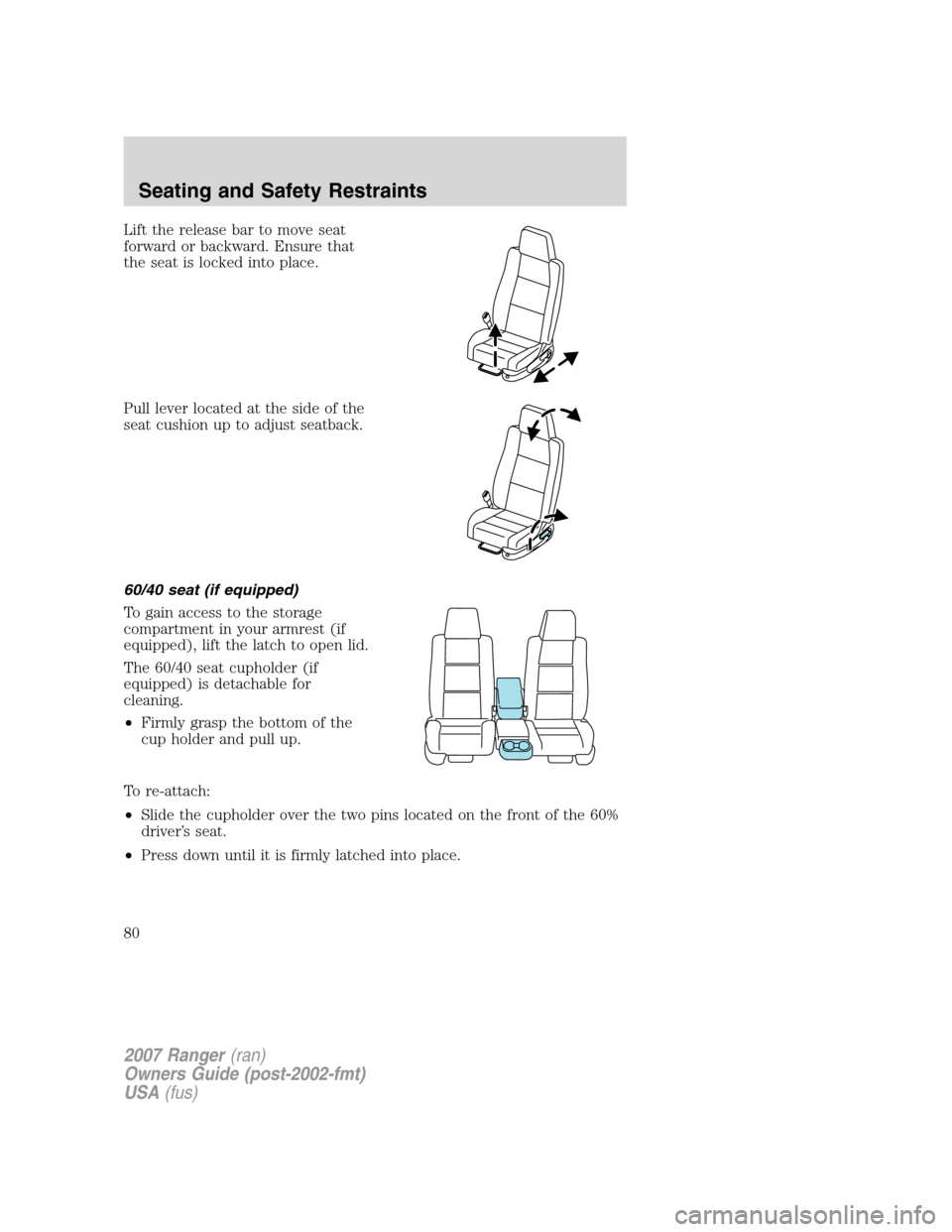 FORD RANGER 2007 2.G Manual PDF Lift the release bar to move seat
forward or backward. Ensure that
the seat is locked into place.
Pull lever located at the side of the
seat cushion up to adjust seatback.
60/40 seat (if equipped)
To 