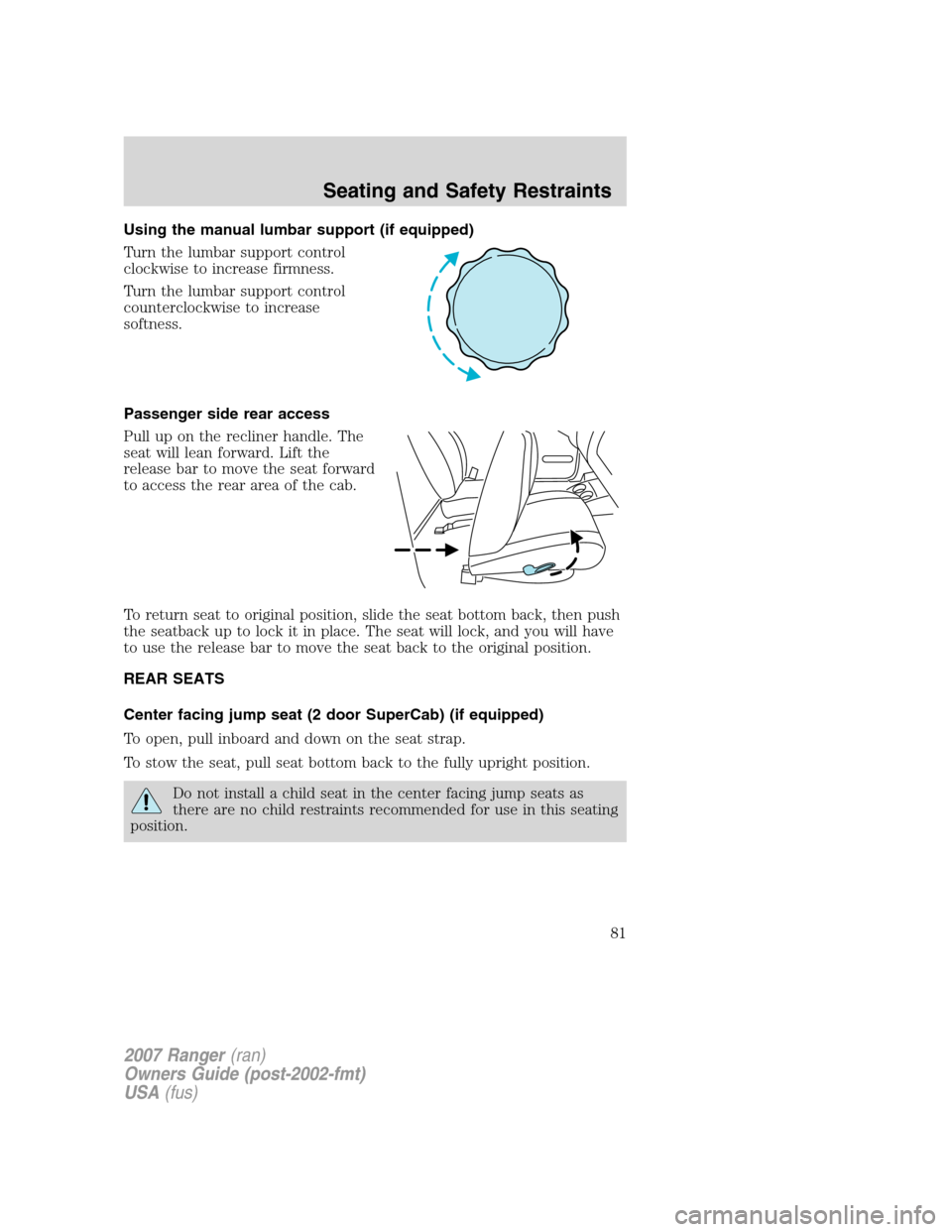FORD RANGER 2007 2.G Owners Manual Using the manual lumbar support (if equipped)
Turn the lumbar support control
clockwise to increase firmness.
Turn the lumbar support control
counterclockwise to increase
softness.
Passenger side rear FORD RANGER 2007 2.G Owners Manual Using the manual lumbar support (if equipped)
Turn the lumbar support control
clockwise to increase firmness.
Turn the lumbar support control
counterclockwise to increase
softness.
Passenger side rear