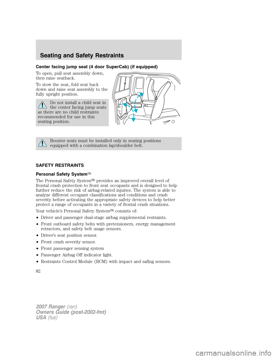 FORD RANGER 2007 2.G User Guide Center facing jump seat (4 door SuperCab) (if equipped)
To open, pull seat assembly down,
then raise seatback.
To stow the seat, fold seat back
down and raise seat assembly to the
fully upright positi