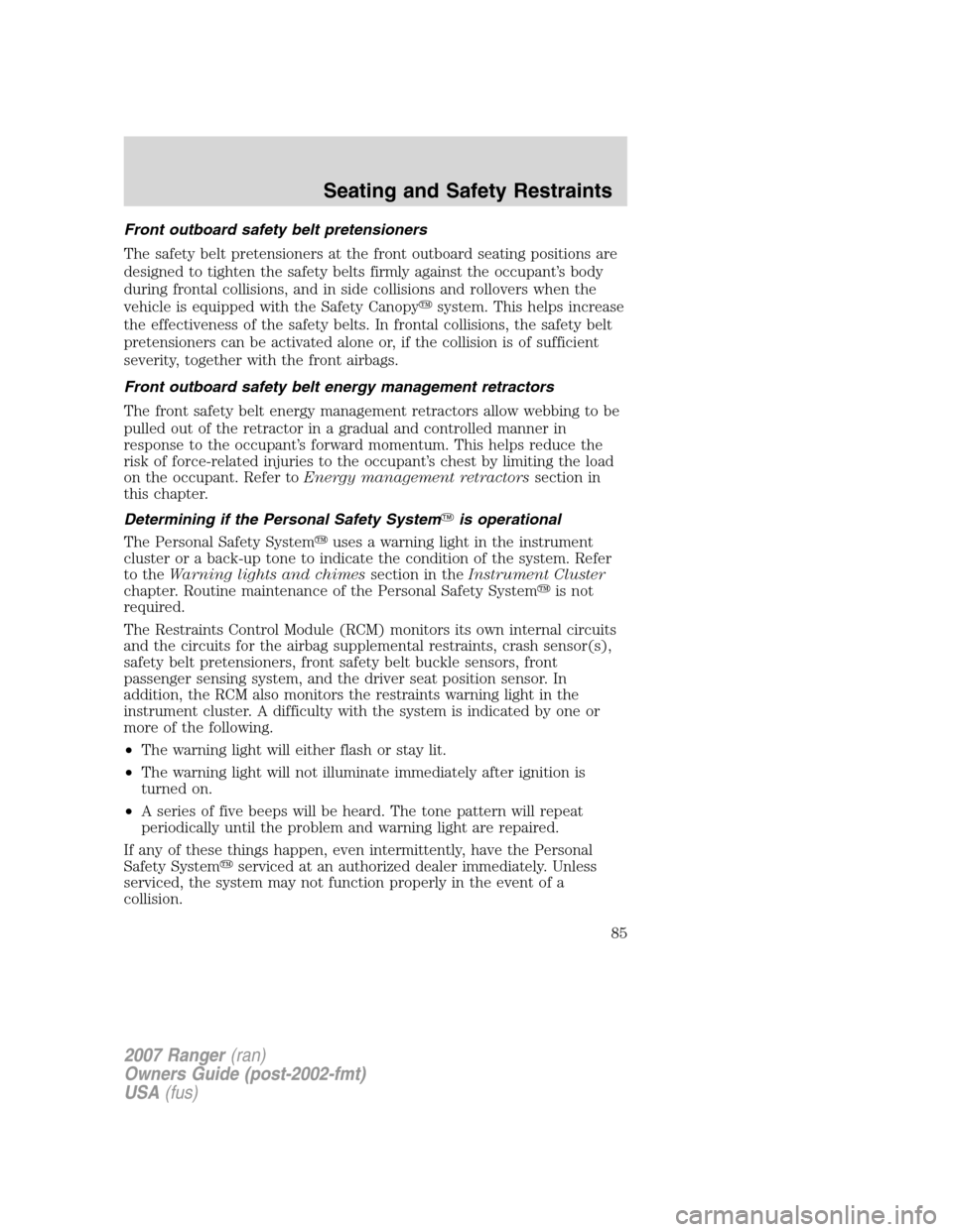 FORD RANGER 2007 2.G User Guide Front outboard safety belt pretensioners
The safety belt pretensioners at the front outboard seating positions are
designed to tighten the safety belts firmly against the occupant’s body
during fron