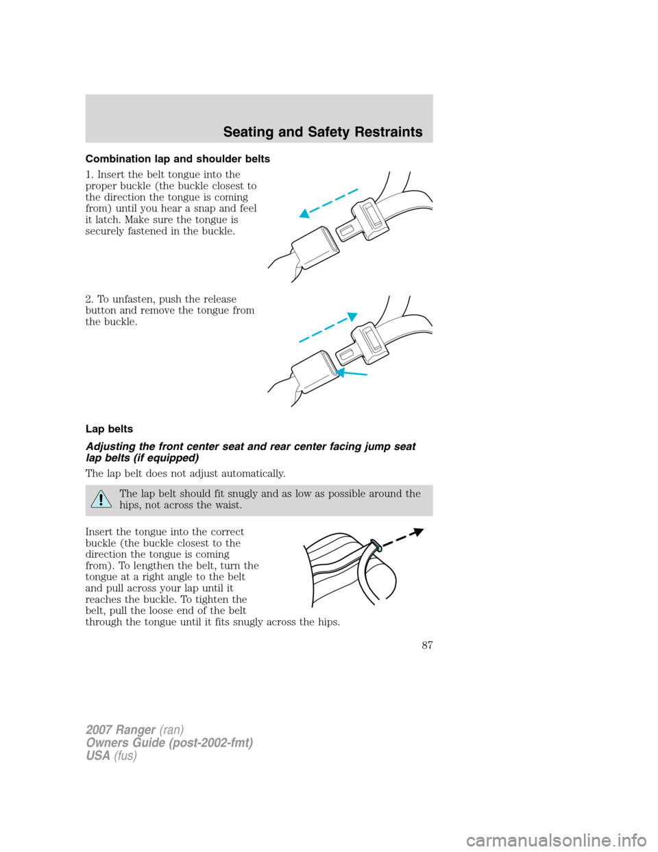 FORD RANGER 2007 2.G Owners Manual Combination lap and shoulder belts
1. Insert the belt tongue into the
proper buckle (the buckle closest to
the direction the tongue is coming
from) until you hear a snap and feel
it latch. Make sure t