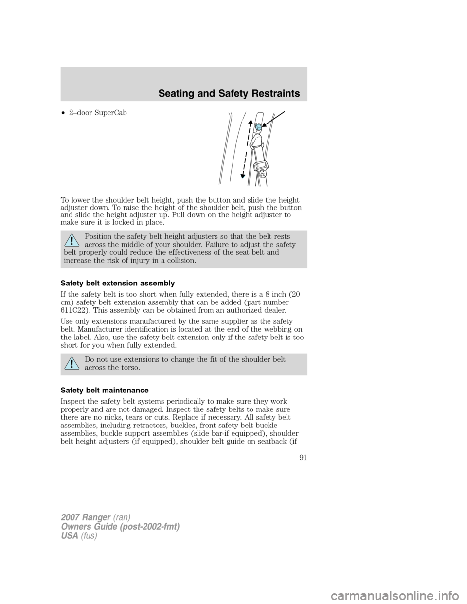 FORD RANGER 2007 2.G Owners Manual •2–door SuperCab
To lower the shoulder belt height, push the button and slide the height
adjuster down. To raise the height of the shoulder belt, push the button
and slide the height adjuster up. 