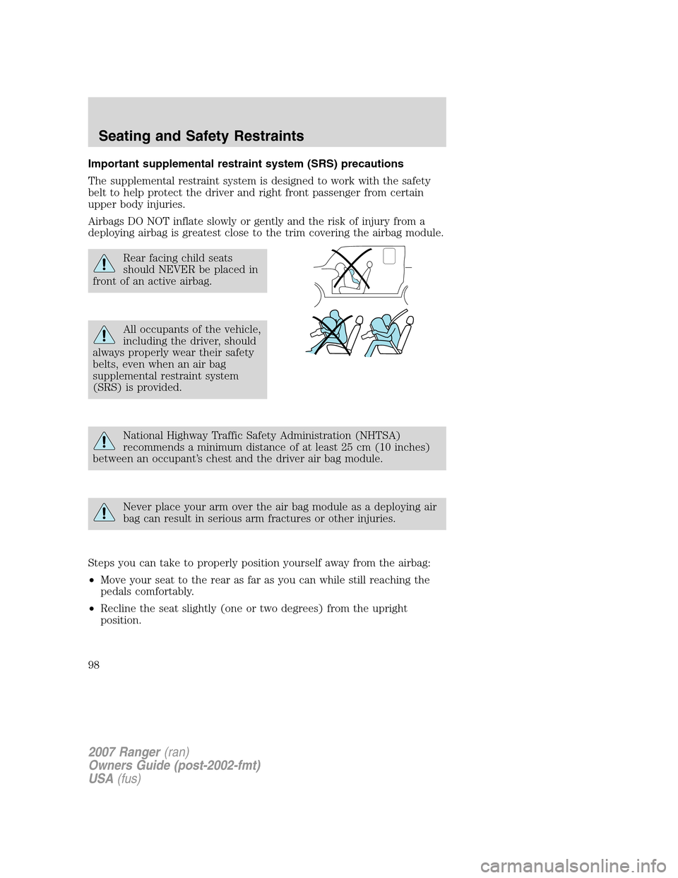 FORD RANGER 2007 2.G Owners Manual Important supplemental restraint system (SRS) precautions
The supplemental restraint system is designed to work with the safety
belt to help protect the driver and right front passenger from certain
u