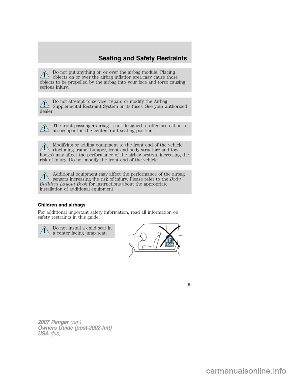 FORD RANGER 2007 2.G User Guide Do not put anything on or over the airbag module. Placing
objects on or over the airbag inflation area may cause those
objects to be propelled by the airbag into your face and torso causing
serious in